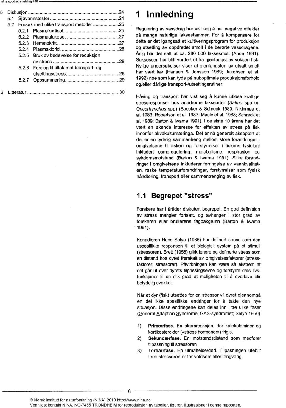 Suksessen har blitt vurdert ut fra gjenfangst av voksen fisk. Nylige undersøkelser viser at gjenfangsten av utsatt smolt har vært lav (Hansen & Jonsson 1989; Jakobsen et al.