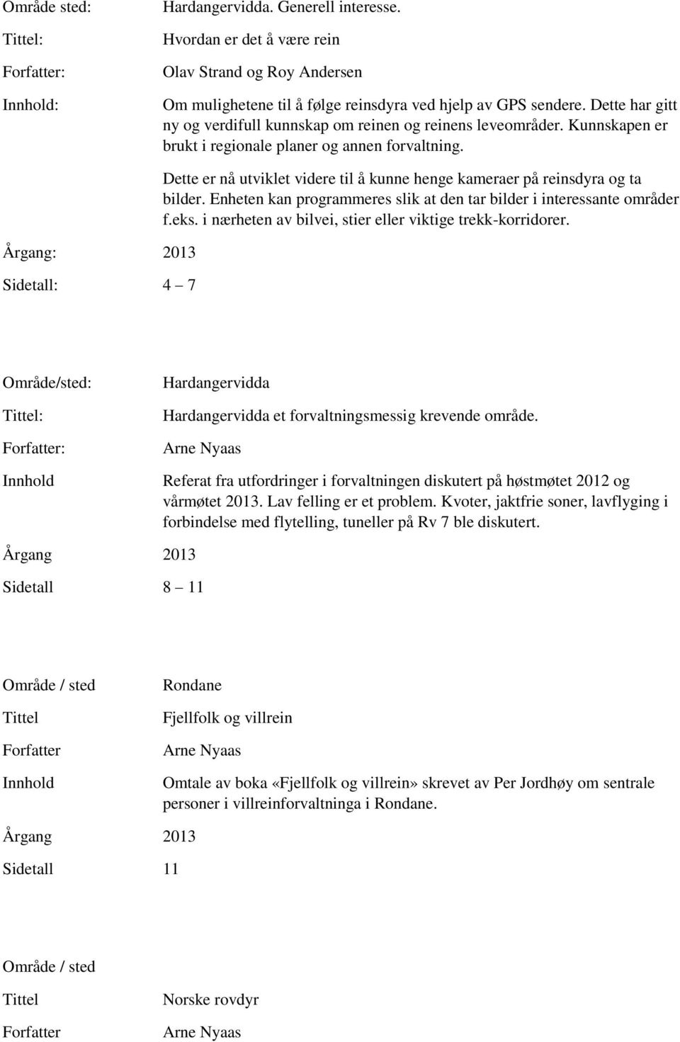 Årgang: 2013 Sidetall: 4 7 Dette er nå utviklet videre til å kunne henge kameraer på reinsdyra og ta bilder. Enheten kan programmeres slik at den tar bilder i interessante områder f.eks.