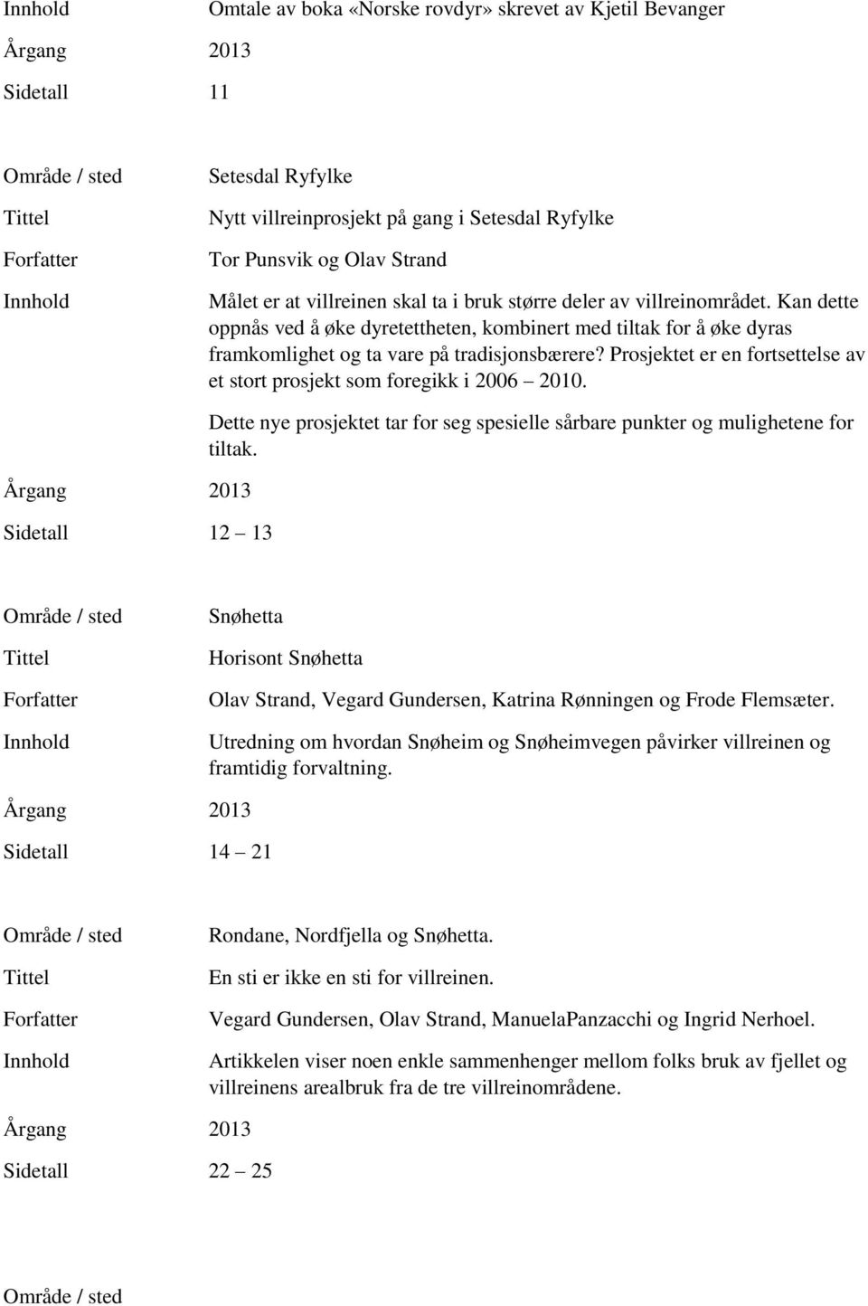 Prosjektet er en fortsettelse av et stort prosjekt som foregikk i 2006 2010. Sidetall 12 13 Dette nye prosjektet tar for seg spesielle sårbare punkter og mulighetene for tiltak.