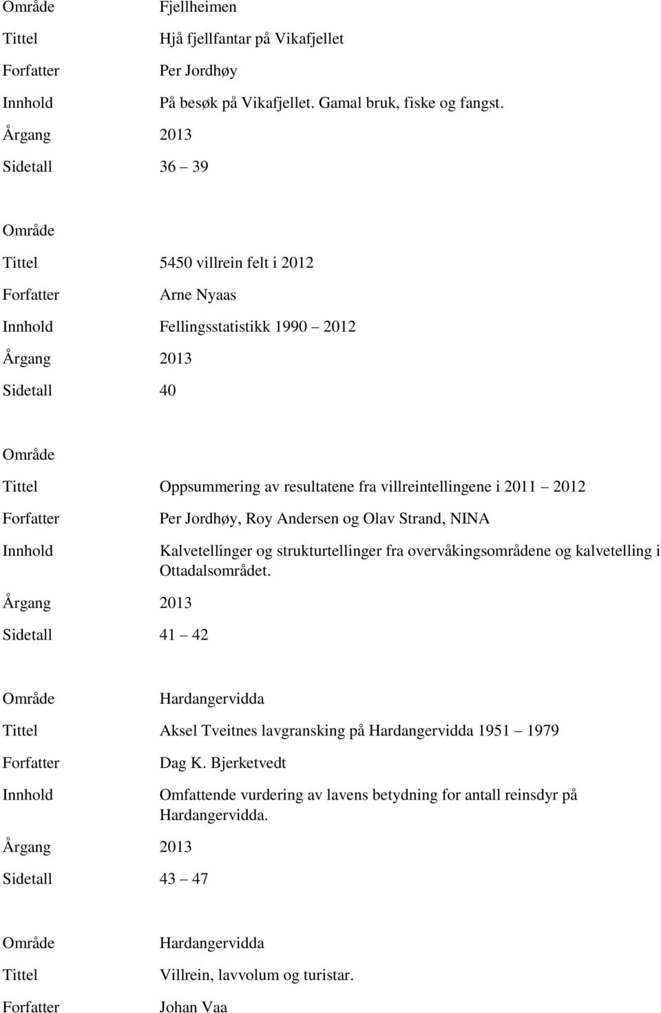 Andersen og Olav Strand, NINA Kalvetellinger og strukturtellinger fra overvåkingsområdene og kalvetelling i Ottadalsområdet.