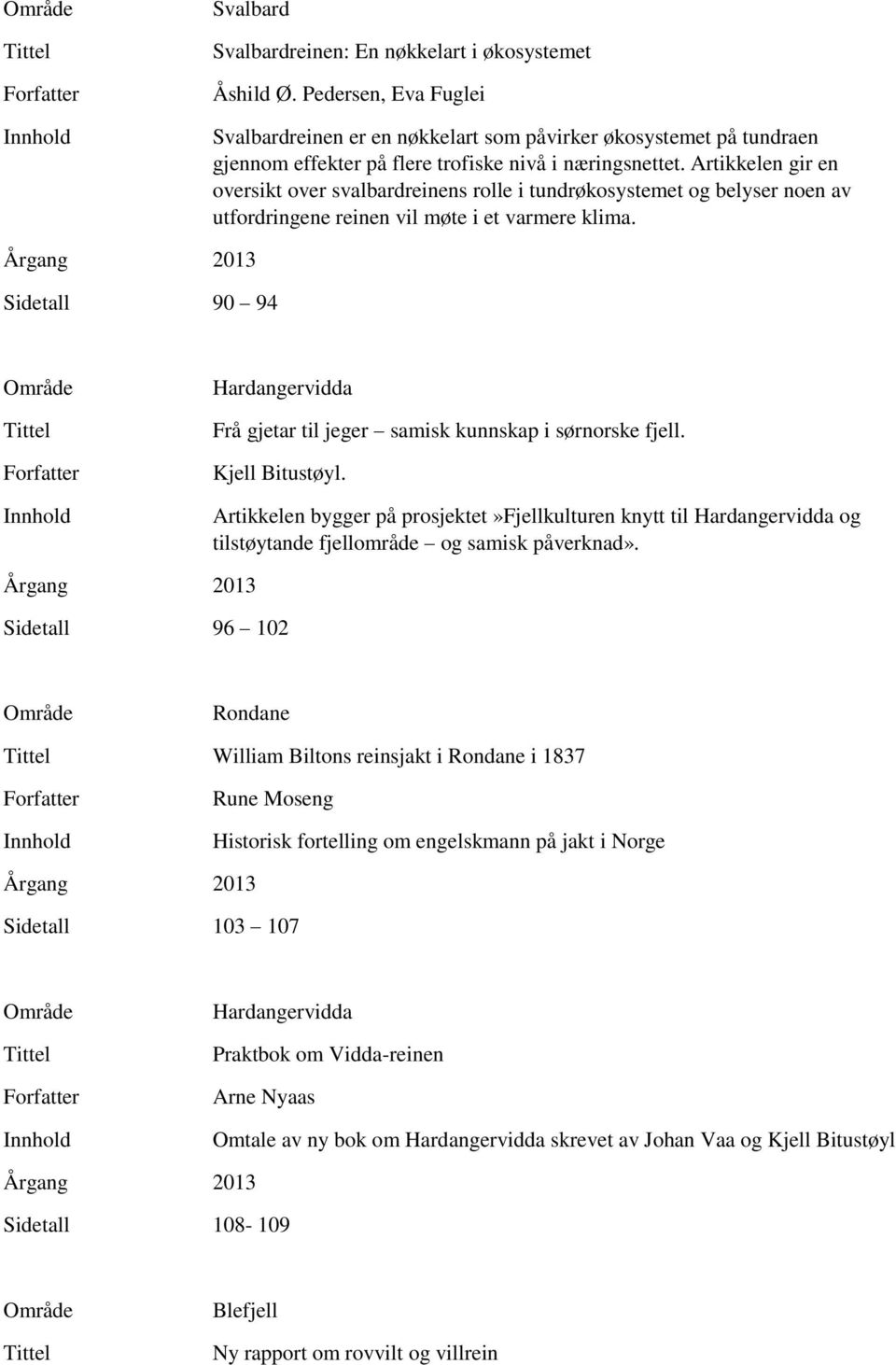 Artikkelen gir en oversikt over svalbardreinens rolle i tundrøkosystemet og belyser noen av utfordringene reinen vil møte i et varmere klima.