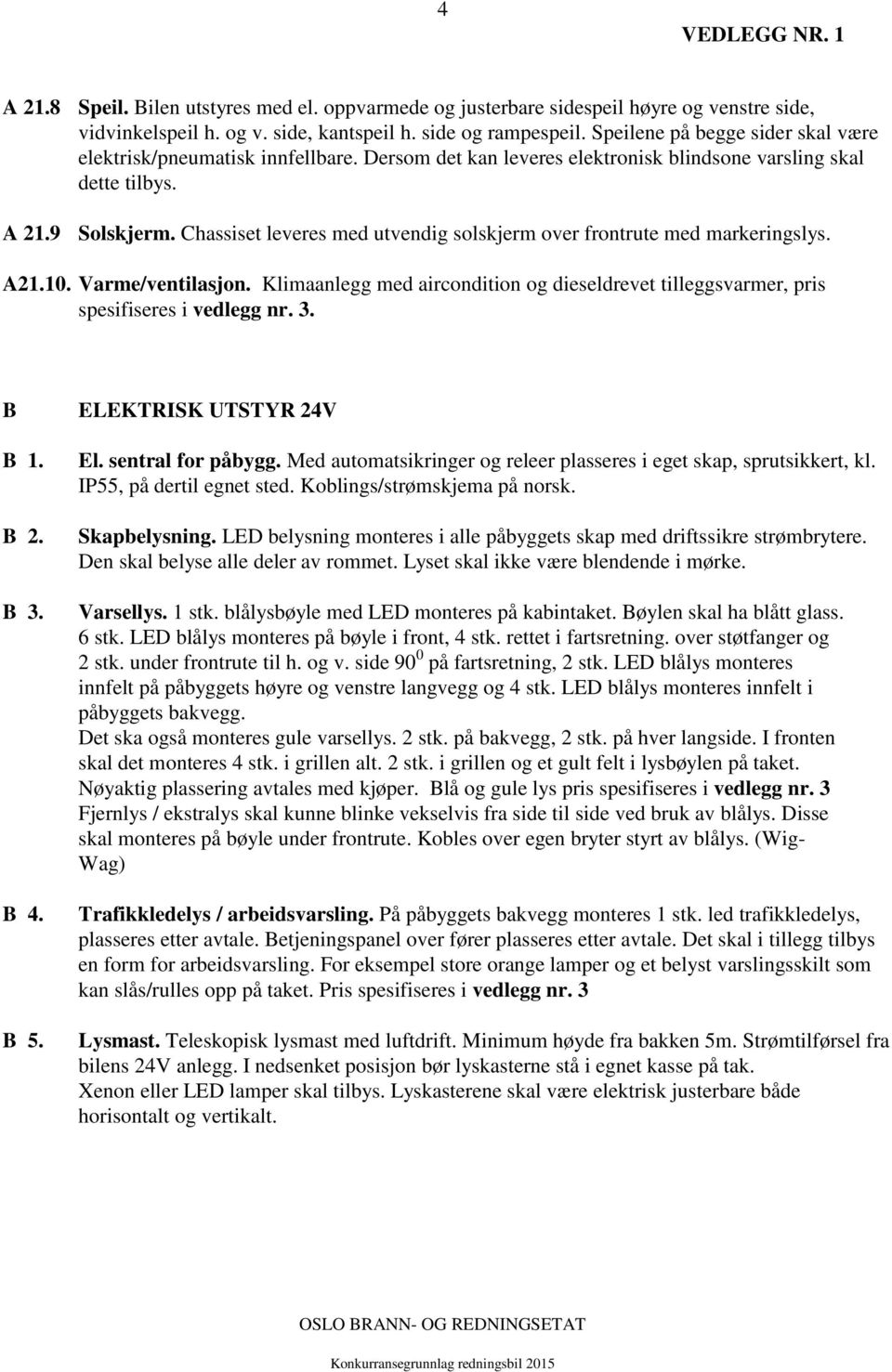 Chassiset leveres med utvendig solskjerm over frontrute med markeringslys. A21.10. Varme/ventilasjon. Klimaanlegg med aircondition og dieseldrevet tilleggsvarmer, pris spesifiseres i vedlegg nr. 3.