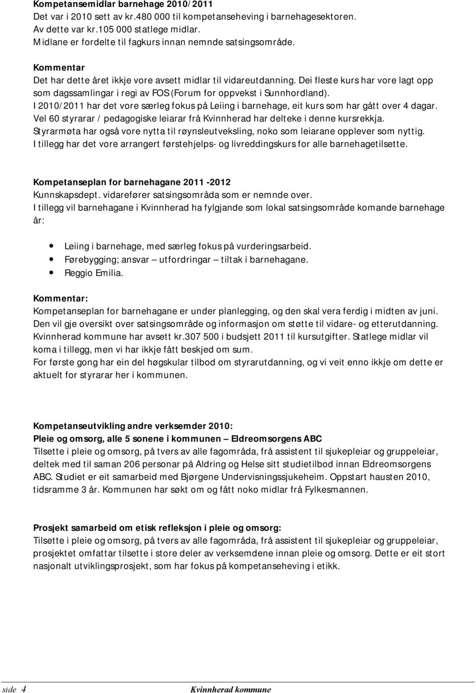 Dei fleste kurs har vore lagt opp som dagssamlingar i regi av FOS (Forum for oppvekst i Sunnhordland). I 2010/2011 har det vore særleg fokus på Leiing i barnehage, eit kurs som har gått over 4 dagar.