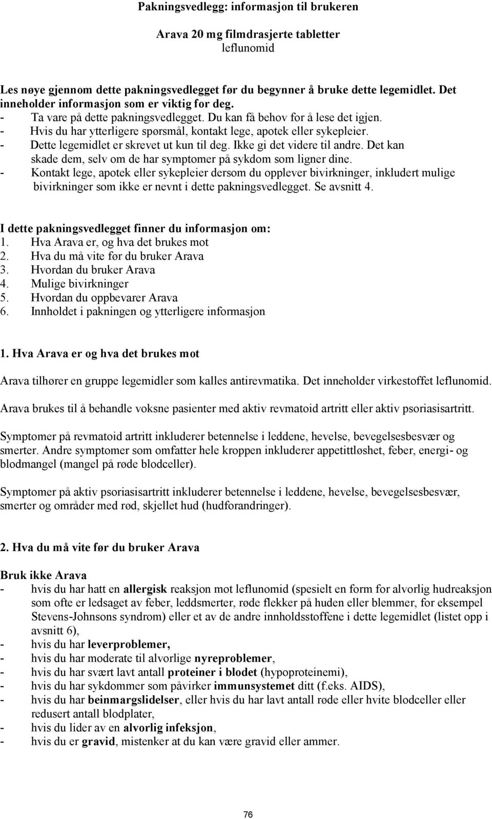 - Dette legemidlet er skrevet ut kun til deg. Ikke gi det videre til andre. Det kan skade dem, selv om de har symptomer på sykdom som ligner dine.