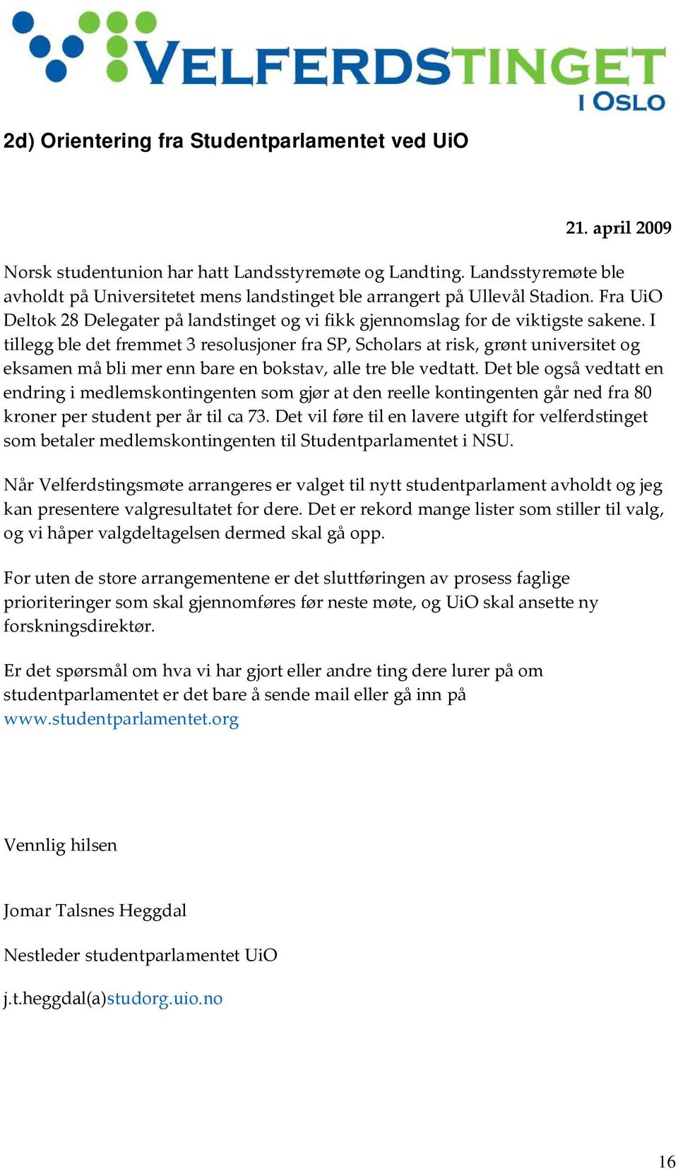 I tillegg ble det fremmet 3 resolusjoner fra SP, Scholars at risk, grønt universitet og eksamen må bli mer enn bare en bokstav, alle tre ble vedtatt.