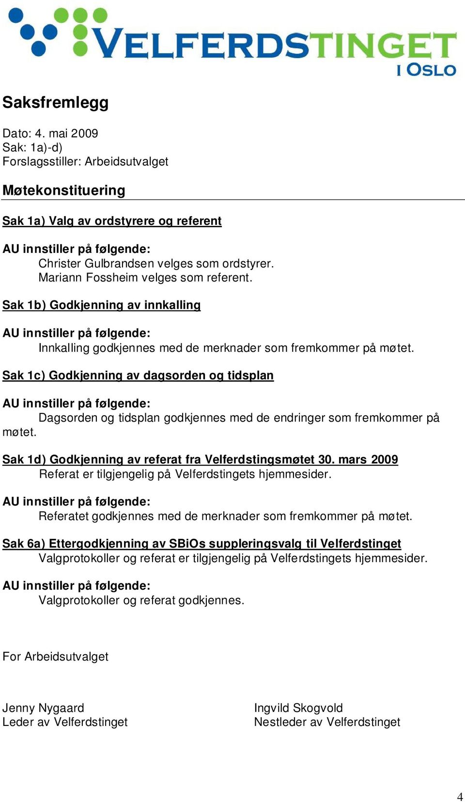 Mariann Fossheim velges som referent. Sak 1b) Godkjenning av innkalling AU innstiller på følgende: Innkalling godkjennes med de merknader som fremkommer på møtet.