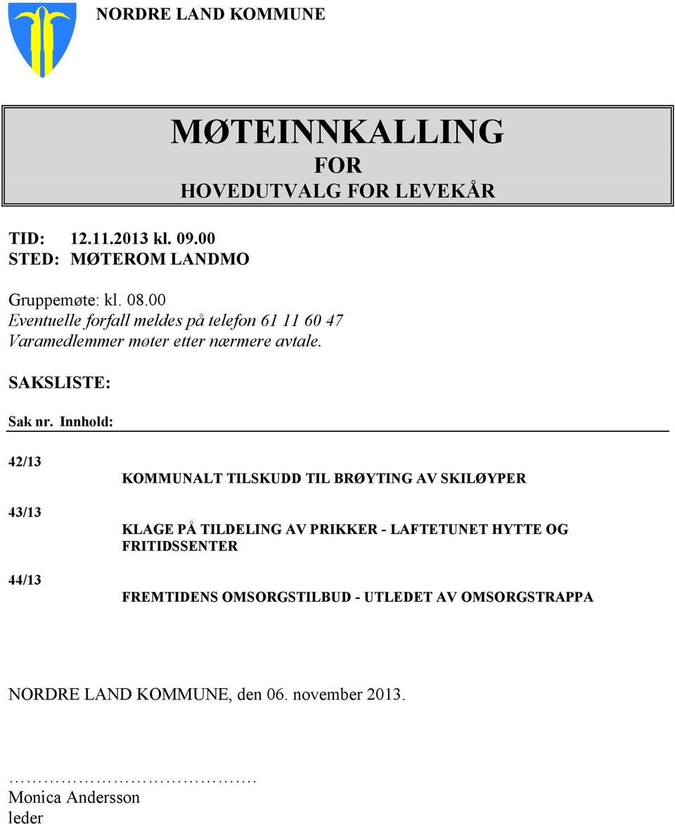 Innhold: 42/13 43/13 44/13 KOMMUNALT TILSKUDD TIL BRØYTING AV SKILØYPER KLAGE PÅ TILDELING AV PRIKKER - LAFTETUNET HYTTE OG