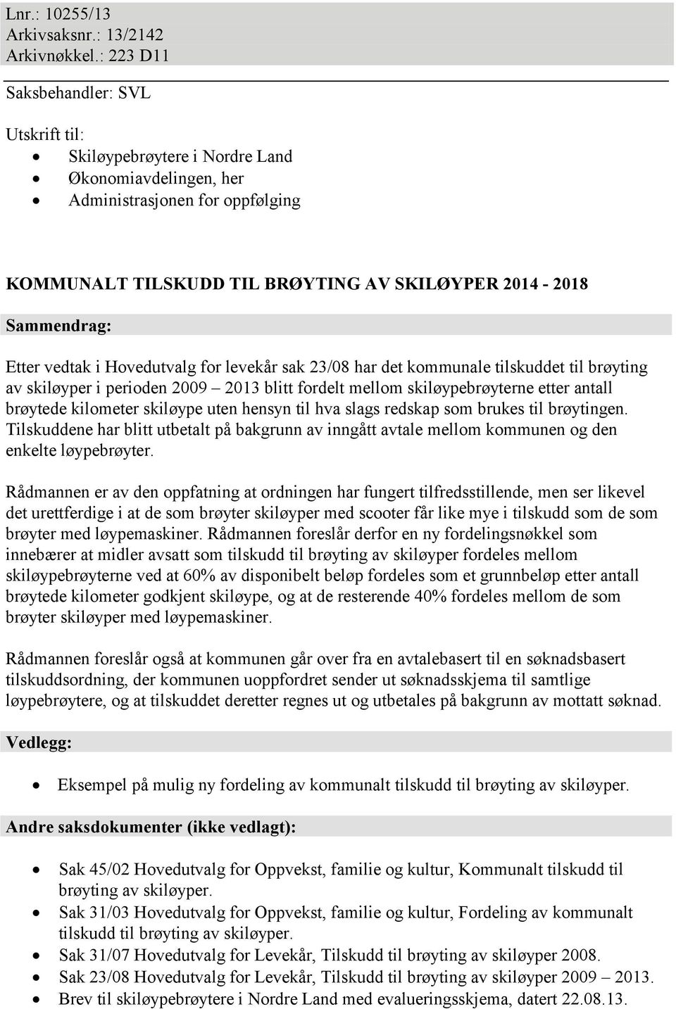 Etter vedtak i Hovedutvalg for levekår sak 23/08 har det kommunale tilskuddet til brøyting av skiløyper i perioden 2009 2013 blitt fordelt mellom skiløypebrøyterne etter antall brøytede kilometer