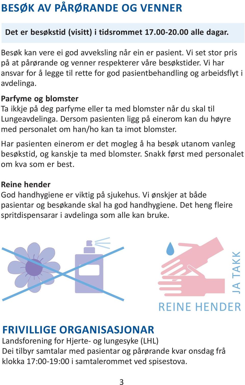 Parfyme og blomster Ta ikkje på deg parfyme eller ta med blomster når du skal til Lungeavdelinga. Dersom pasienten ligg på einerom kan du høyre med personalet om han/ho kan ta imot blomster.