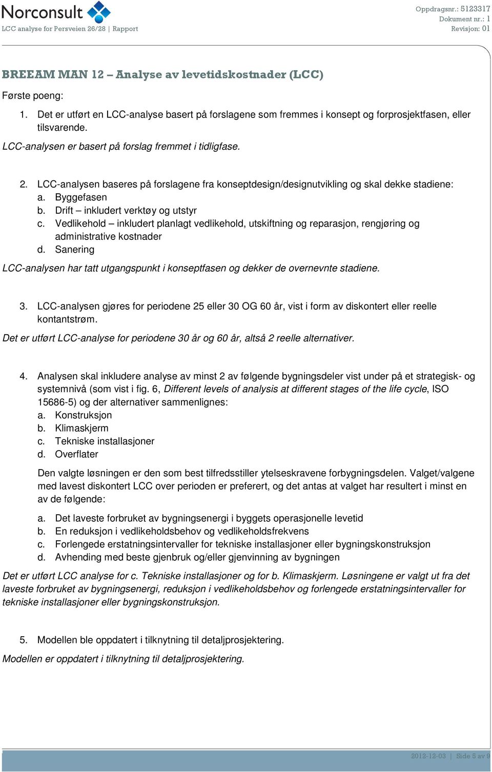 LCC-analysen baseres på forslagene fra konseptdesign/designutvikling og skal dekke stadiene: a. Byggefasen b. Drift inkludert verktøy og utstyr c.