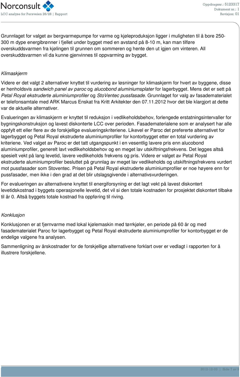 bygget med en avstand på 8-1 m, kan man tilføre overskuddsvarmen fra kjølingen til grunnen om sommeren og hente den ut igjen om vinteren.