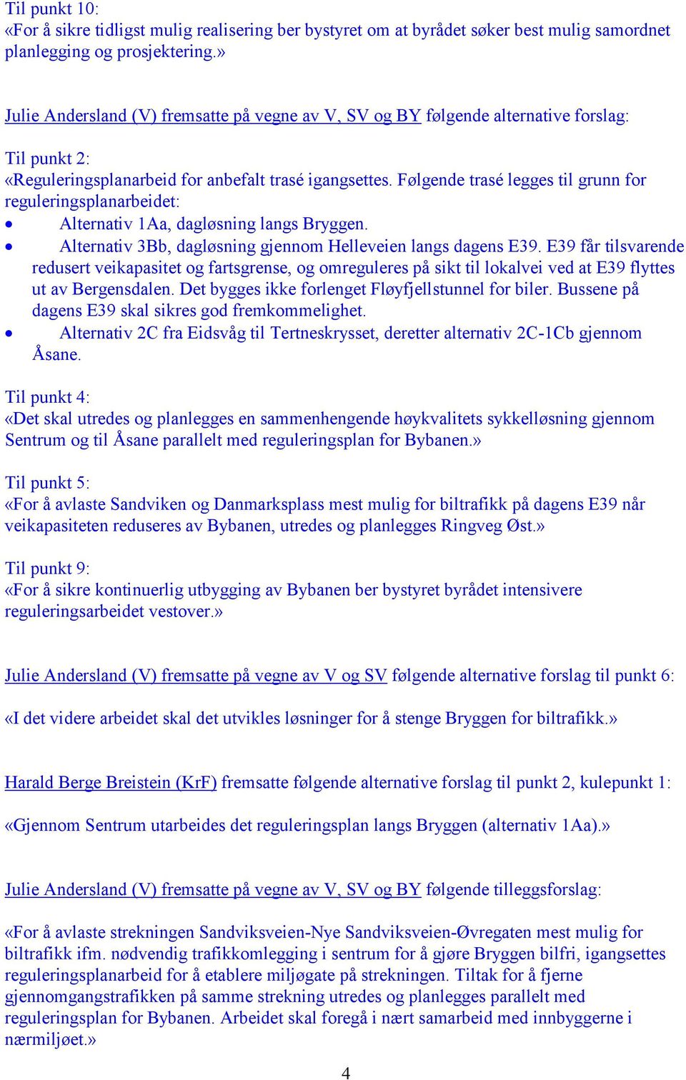 Følgende trasé legges til grunn for reguleringsplanarbeidet: Alternativ 1Aa, dagløsning langs Bryggen. Alternativ 3Bb, dagløsning gjennom Helleveien langs dagens E39.