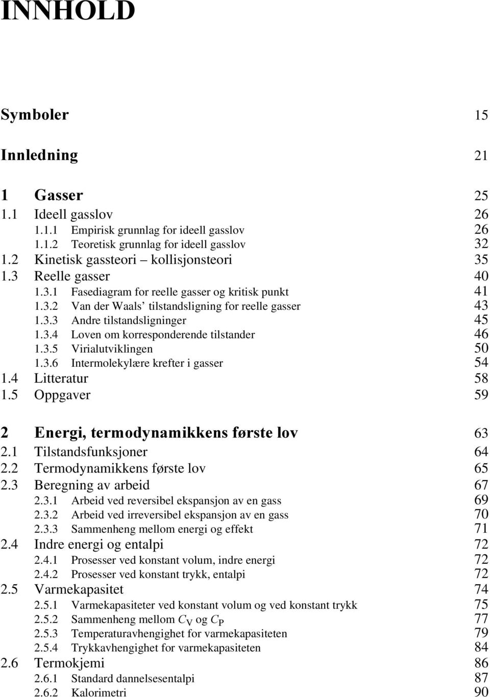 3.4 Loven om korresponderende tilstander 46 1.3.5 Virialutviklingen 50 1.3.6 Intermolekylære krefter i gasser 54 1.4 Litteratur 58 1.5 Oppgaver 59 (QHUJLWHUPRG\QDPLNNHQVI UVWHORY 63 2.