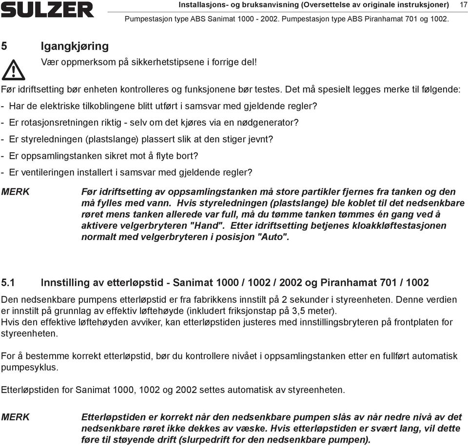 Er rotasjonsretningen riktig - selv om det kjøres via en nødgenerator? Er styreledningen (plastslange) plassert slik at den stiger jevnt? Er oppsamlingstanken sikret mot å flyte bort?