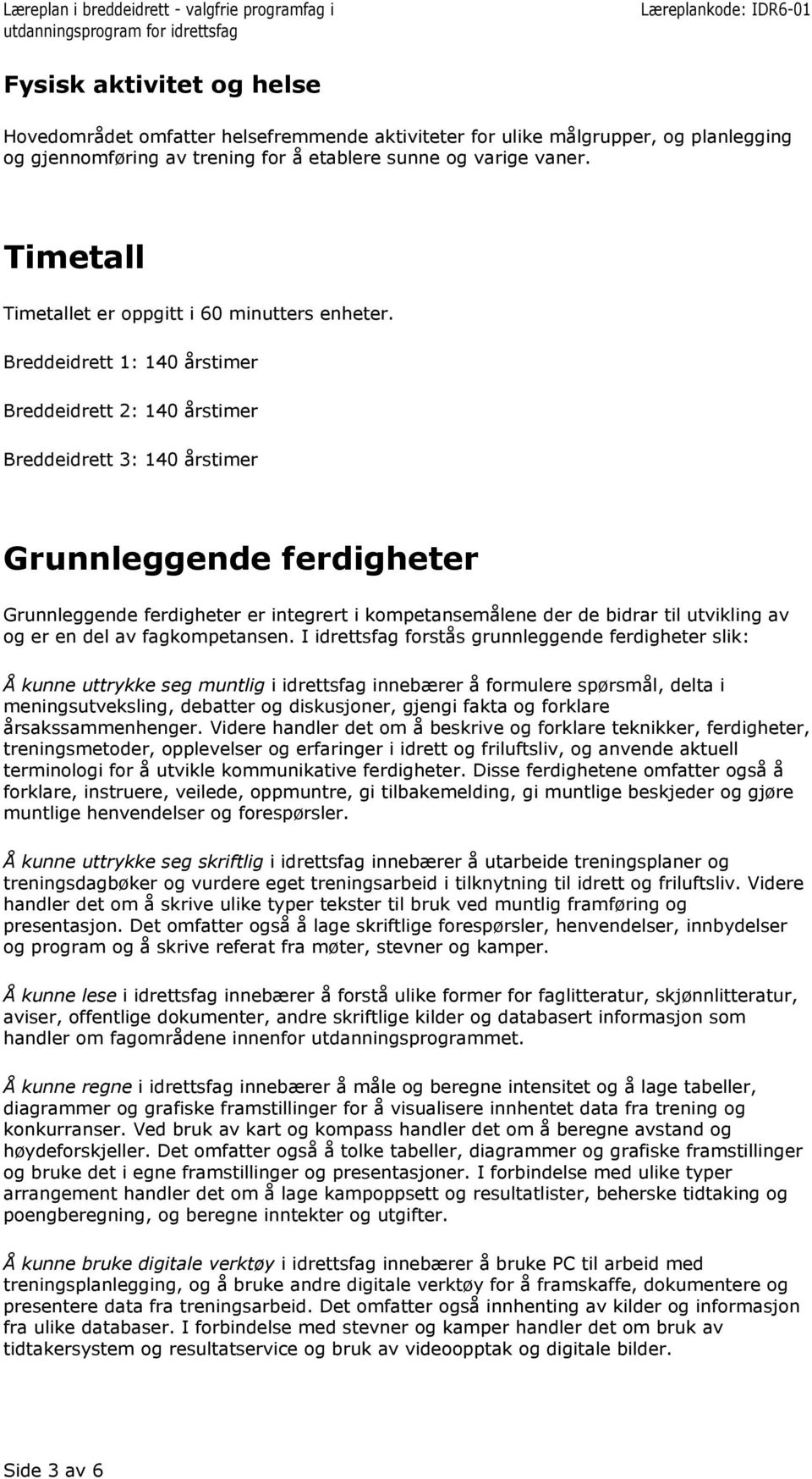 1: 140 årstimer 2: 140 årstimer 3: 140 årstimer Grunnleggende ferdigheter Grunnleggende ferdigheter er integrert i kompetansemålene der de bidrar til utvikling av og er en del av fagkompetansen.