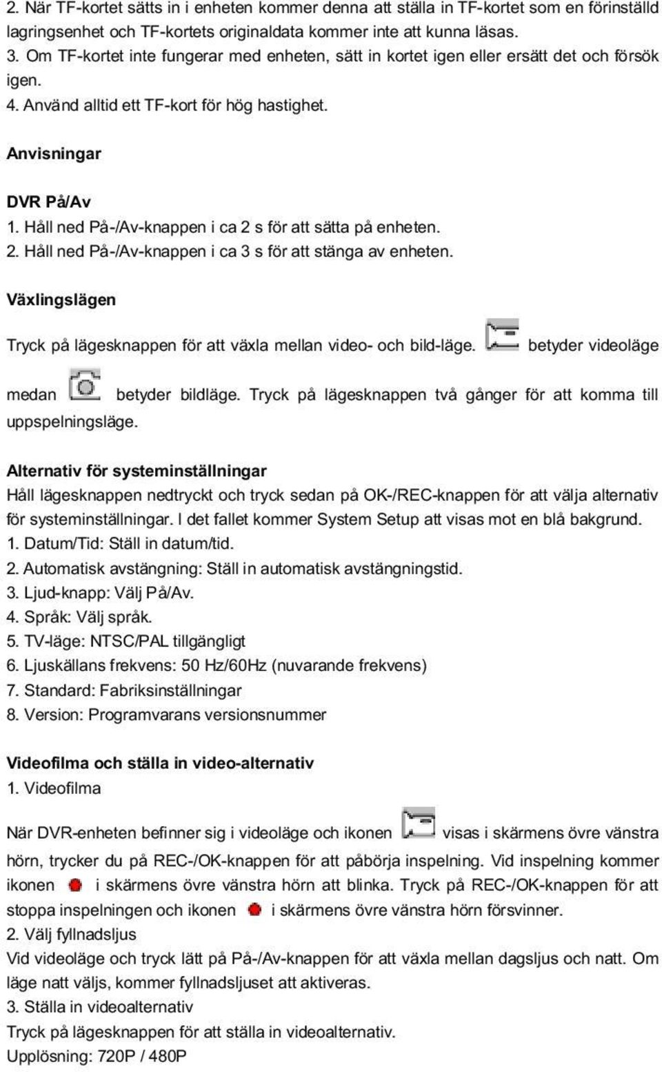 H ll ned P -/Av-knappen i ca 2 s f r atts tta p enheten. 2. H ll ned P -/Av-knappen i ca 3 s f r attst nga av enheten. V xlingsl gen Tryck p l gesknappen f r attv xla mellan video- och bild-l ge.