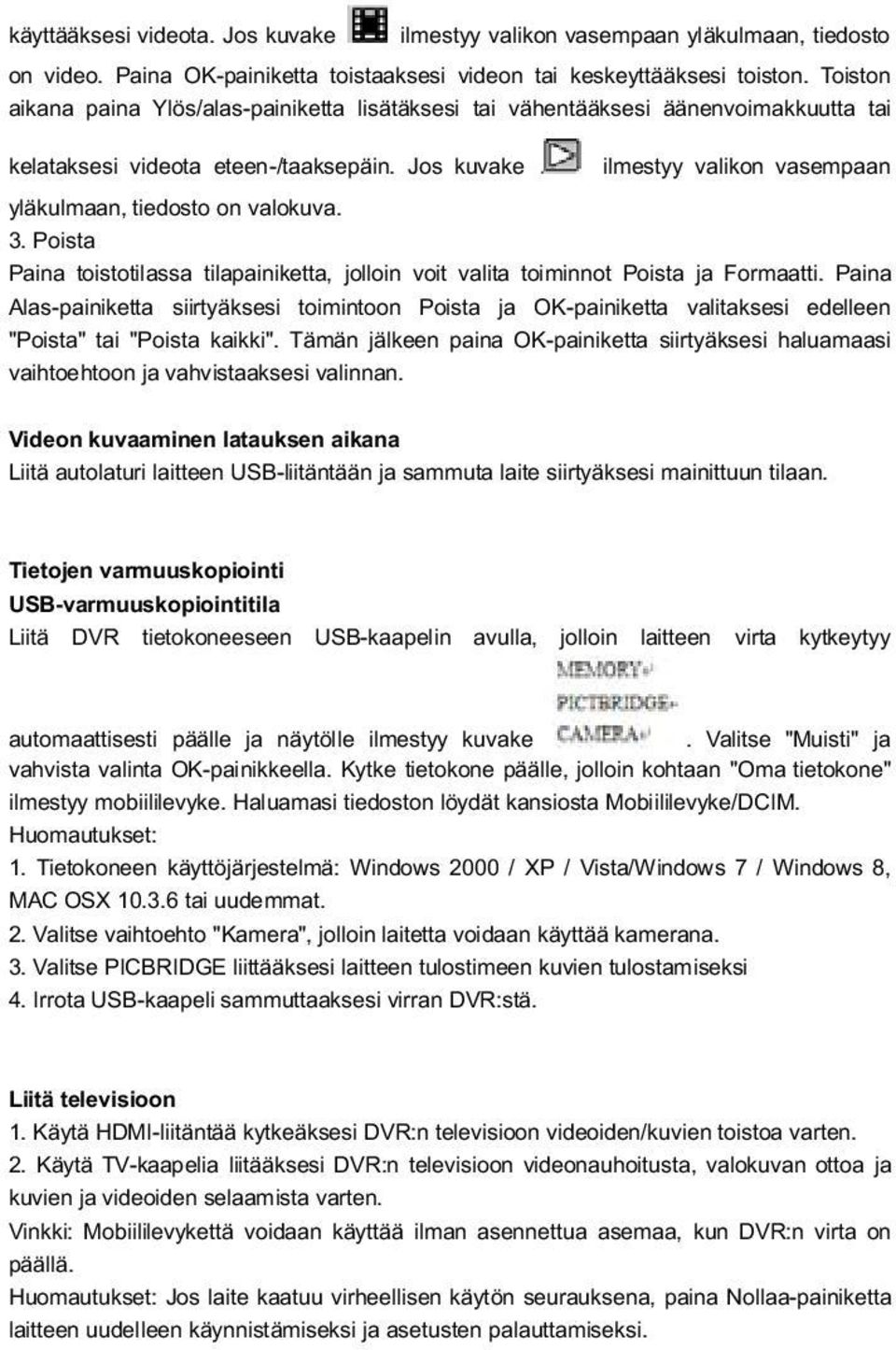 Jos kuvake ilmestyy valikon vasempaan yl kulmaan, tiedosto on valokuva. 3. Poista Paina toistotilassa tilapainiketta, jolloin voit valita toiminnot Poista ja Formaatti.