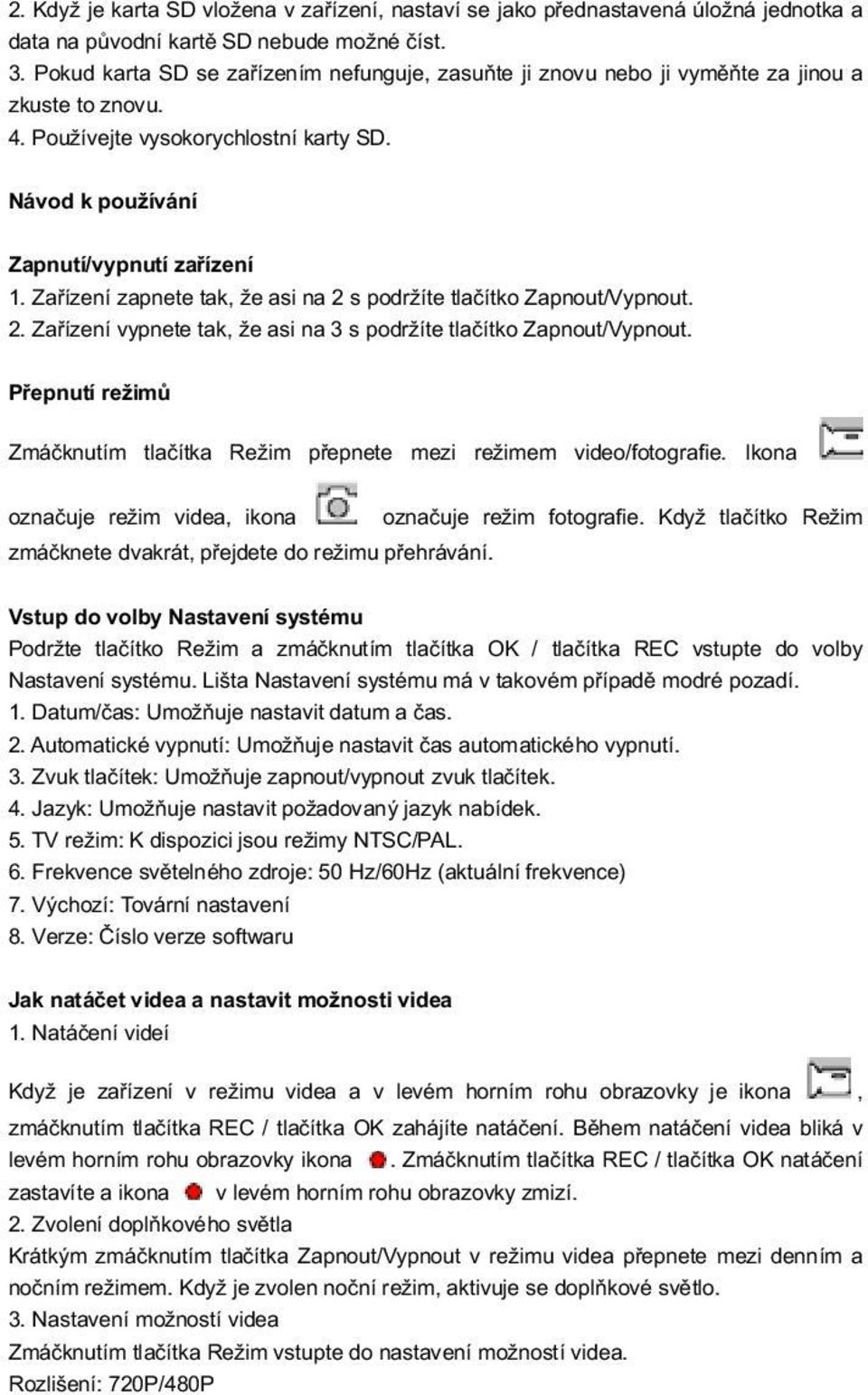 Za zen zapnete tak, e asi na 2 s podr te tla tko Zapnout/Vypnout. 2. Za zen vypnete tak, e asi na 3 s podr te tla tko Zapnout/Vypnout.