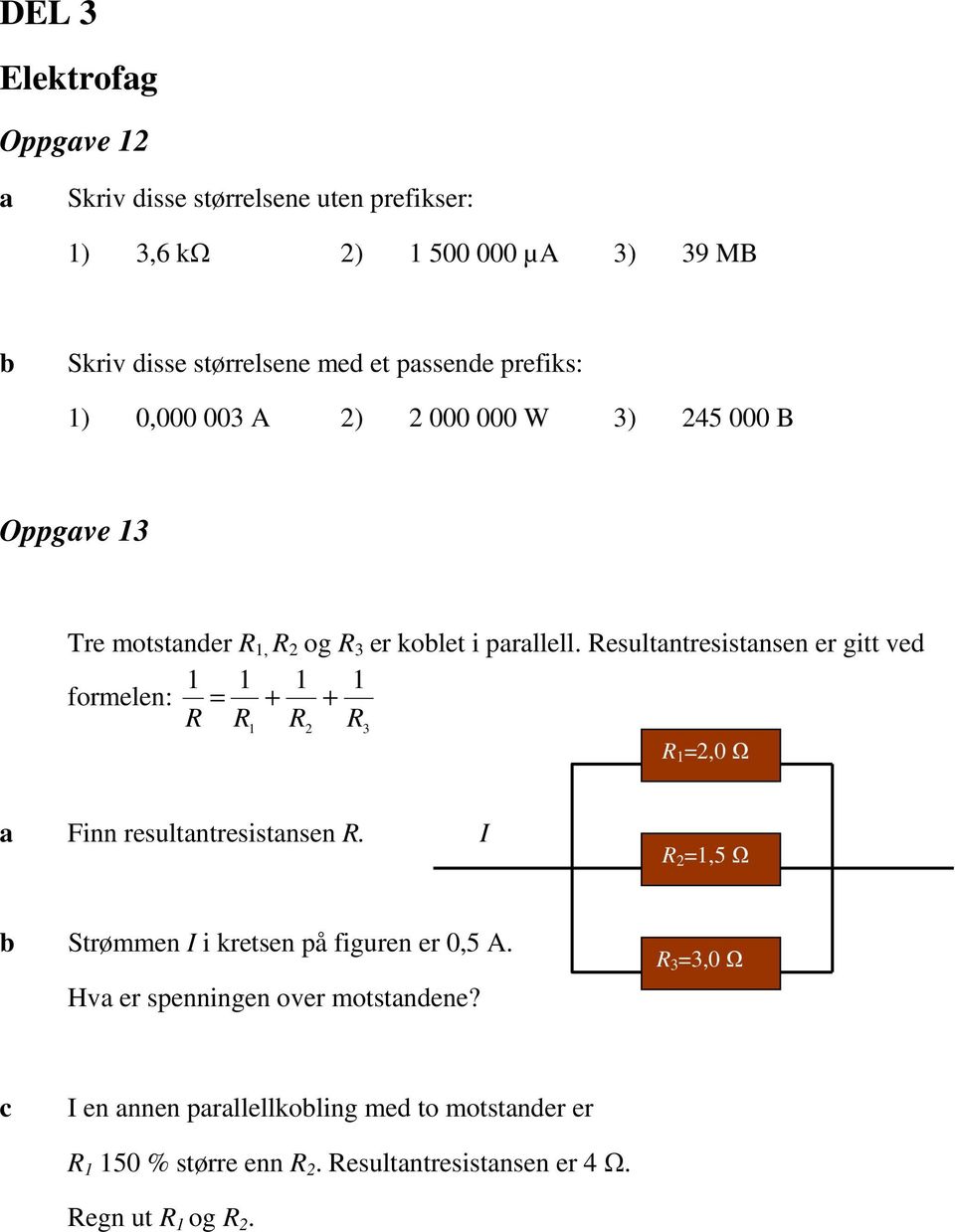 Resultntresistnsen er gitt ved 1 1 1 1 formelen: = + + R R R R 1 2 3 R 1 =2,0 Ω Finn resultntresistnsen R.