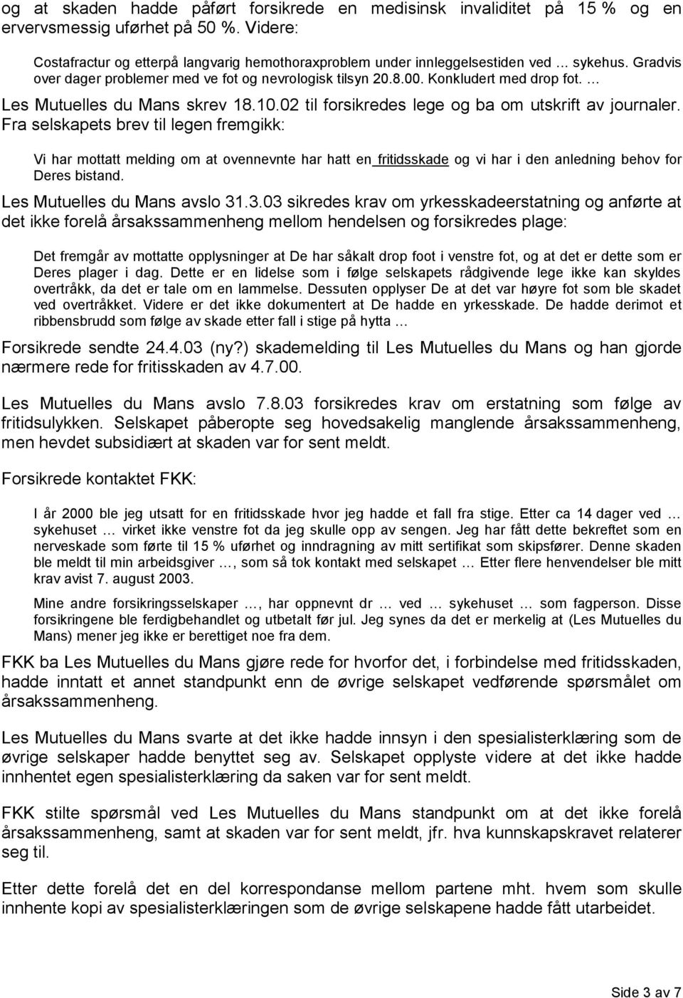 Fra selskapets brev til legen fremgikk: Vi har mottatt melding om at ovennevnte har hatt en fritidsskade og vi har i den anledning behov for Deres bistand. Les Mutuelles du Mans avslo 31