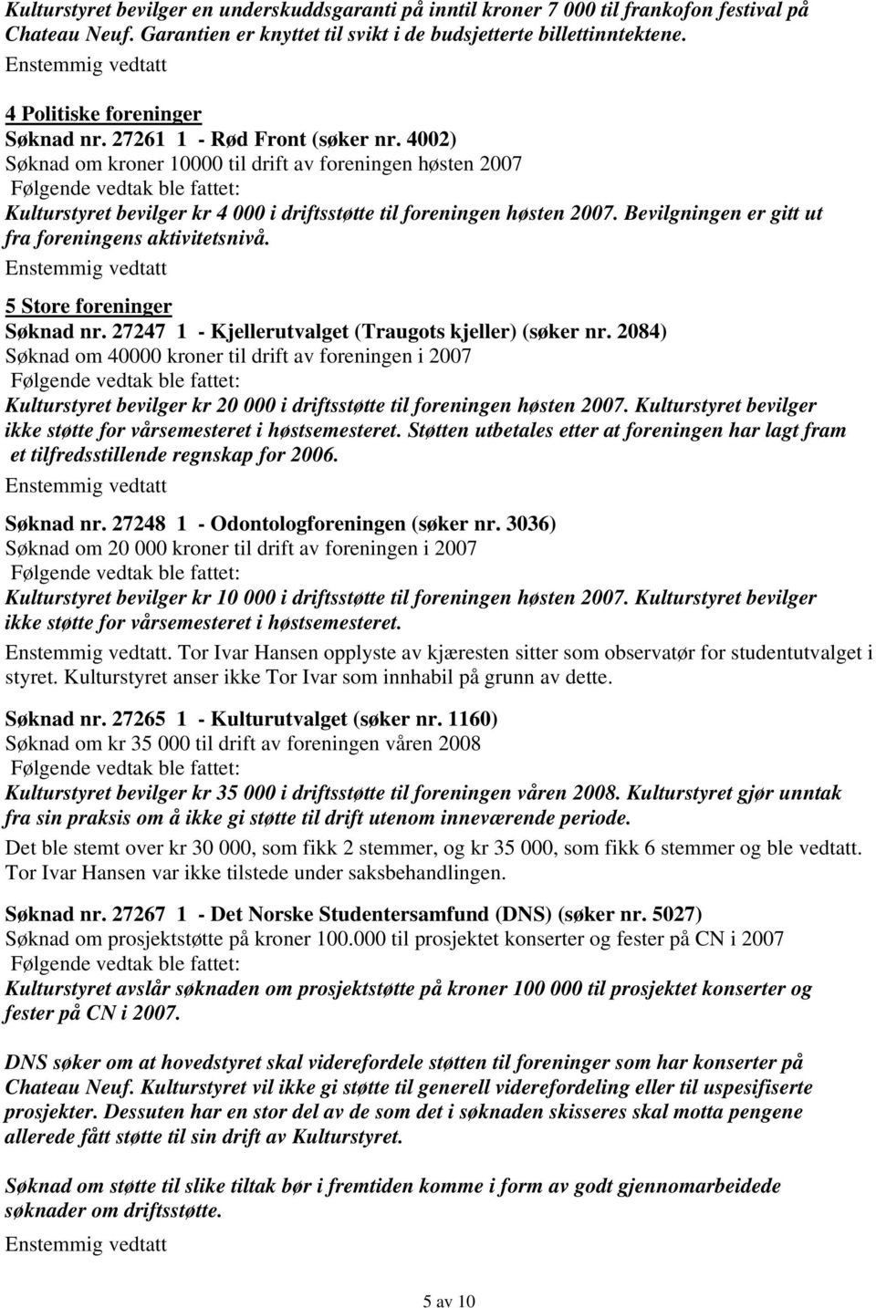 4002) Søknad om kroner 10000 til drift av foreningen høsten 2007 Kulturstyret bevilger kr 4 000 i driftsstøtte til foreningen høsten 2007. Bevilgningen er gitt ut fra foreningens aktivitetsnivå.