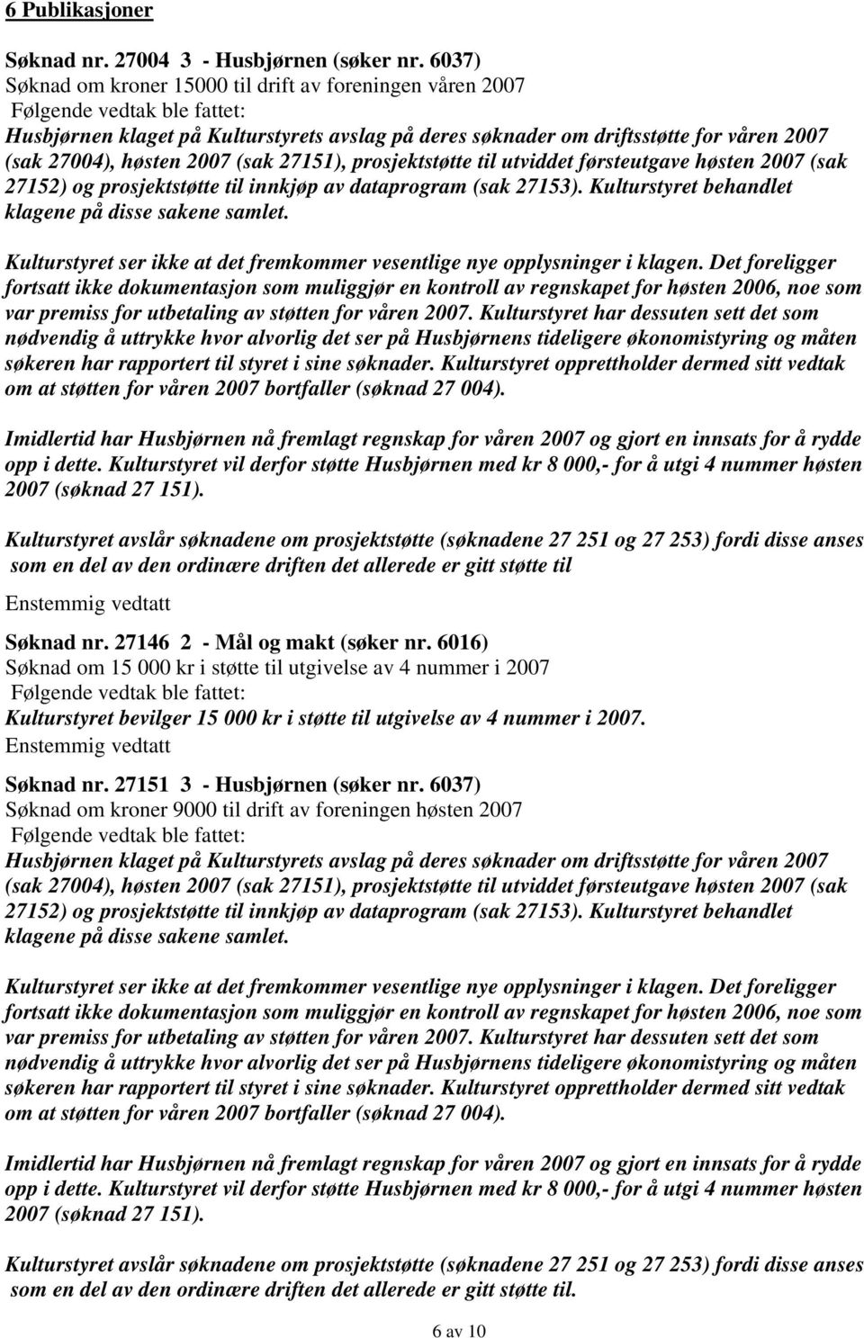 prosjektstøtte til utviddet førsteutgave høsten 2007 (sak 27152) og prosjektstøtte til innkjøp av dataprogram (sak 27153). Kulturstyret behandlet klagene på disse sakene samlet.