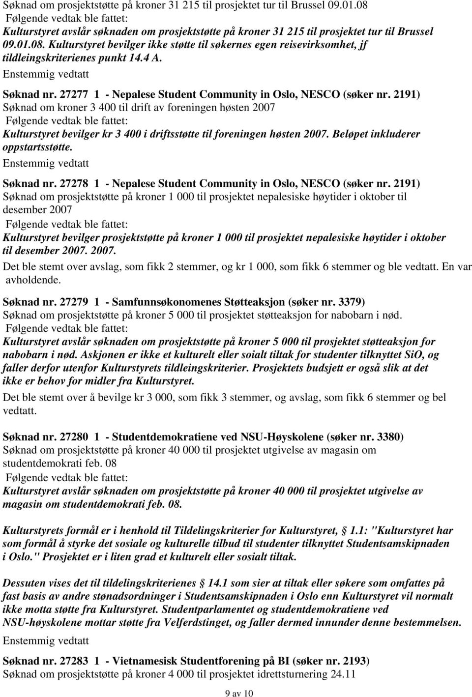 2191) Søknad om kroner 3 400 til drift av foreningen høsten 2007 Kulturstyret bevilger kr 3 400 i driftsstøtte til foreningen høsten 2007. Beløpet inkluderer oppstartsstøtte. Søknad nr.