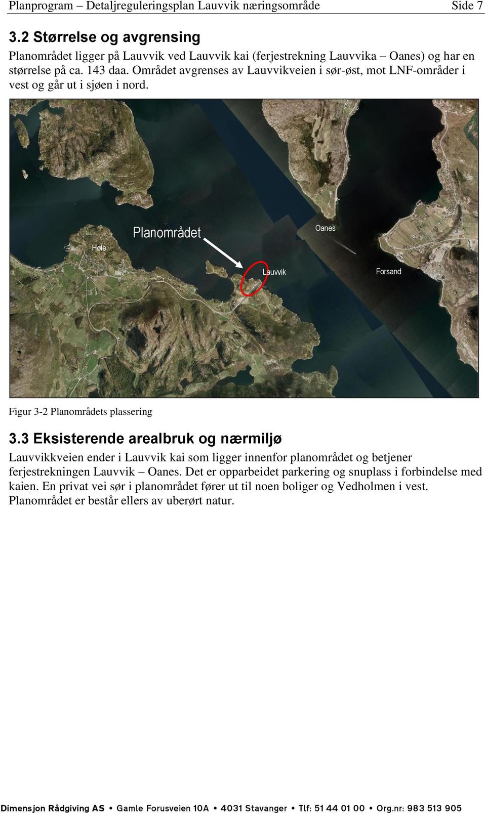 Området avgrenses av Lauvvikveien i sør-øst, mot LNF-områder i vest og går ut i sjøen i nord. Høle Planområdet Oanes Lauvvik Forsand Figur 3-2 Planområdets plassering 3.