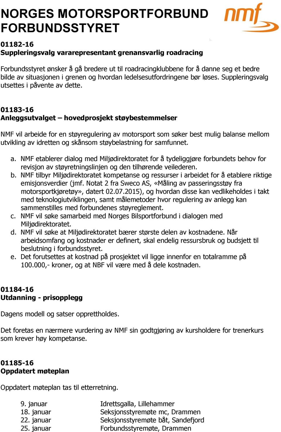 01183-16 Anleggsutvalget hovedprosjekt støybestemmelser NMF vil arbeide for en støyregulering av motorsport som søker best mulig balanse mellom utvikling av idretten og skånsom støybelastning for