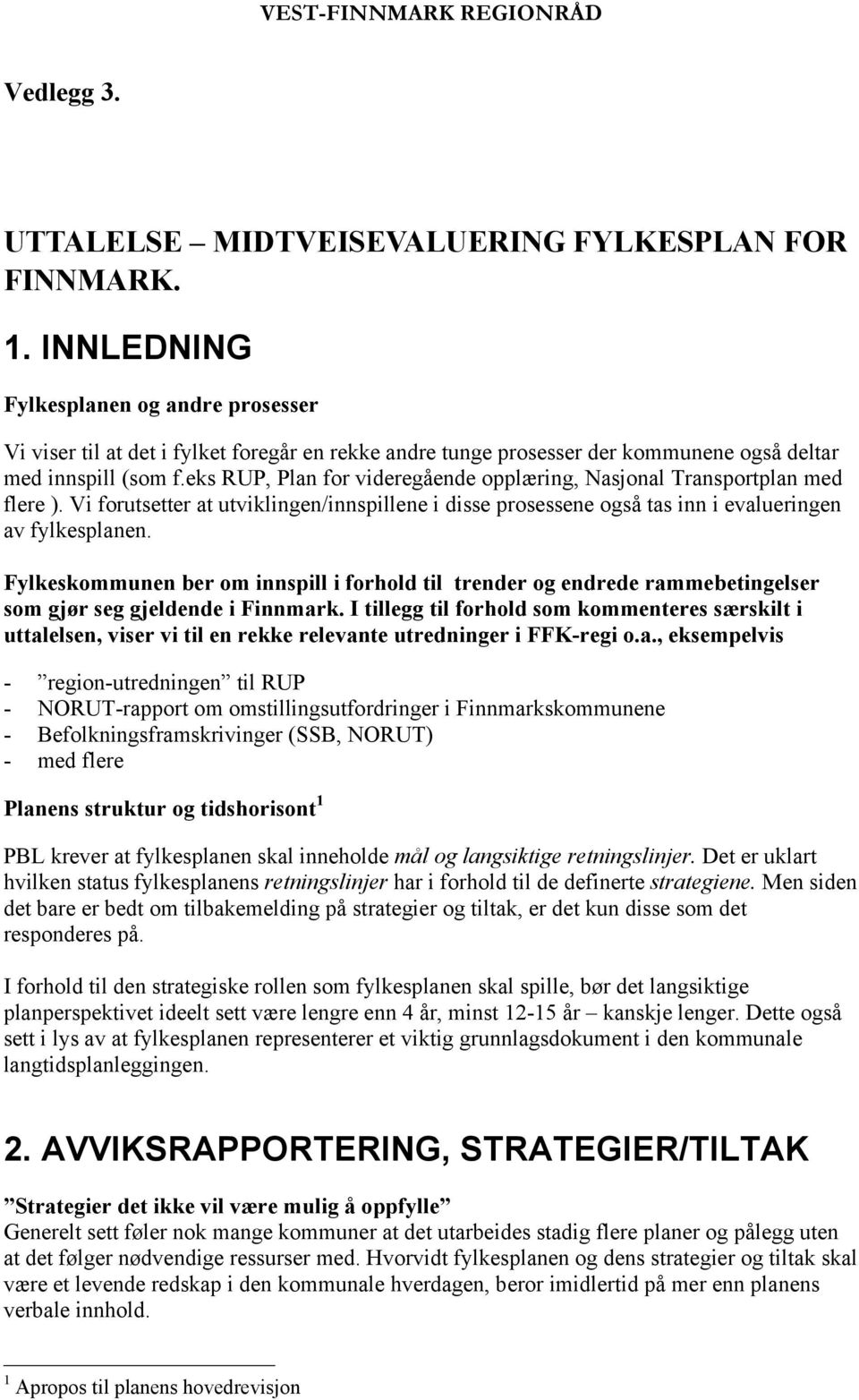 eks RUP, Plan for videregående opplæring, Nasjonal Transportplan med flere ). Vi forutsetter at utviklingen/innspillene i disse prosessene også tas inn i evalueringen av fylkesplanen.