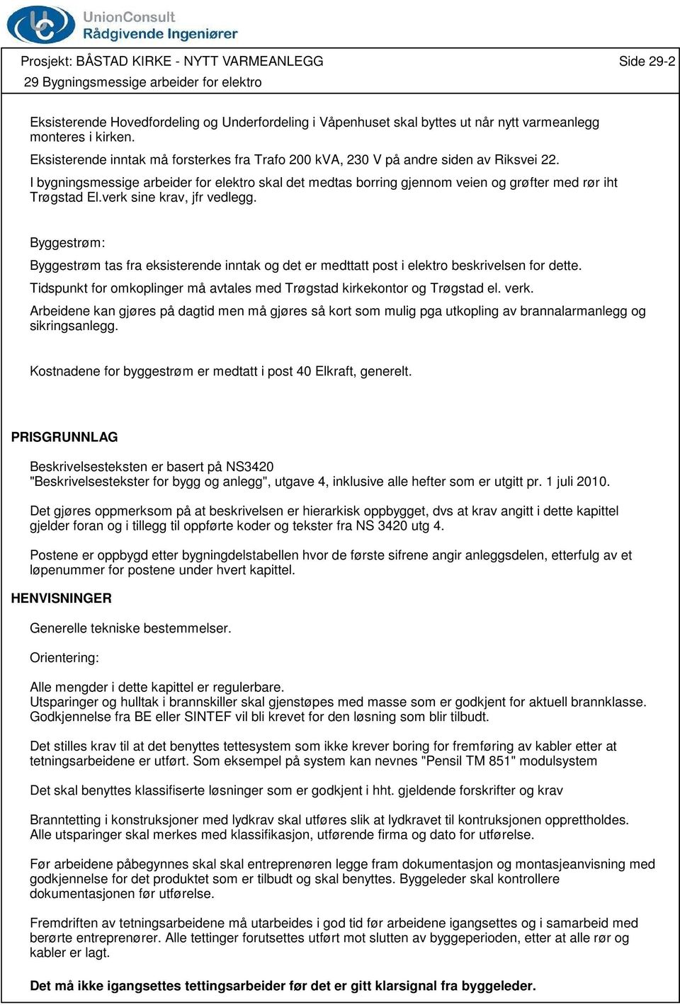 I bygningsmessige arbeider for elektro skal det medtas borring gjennom veien og grøfter med rør iht Trøgstad El.verk sine krav, jfr vedlegg.