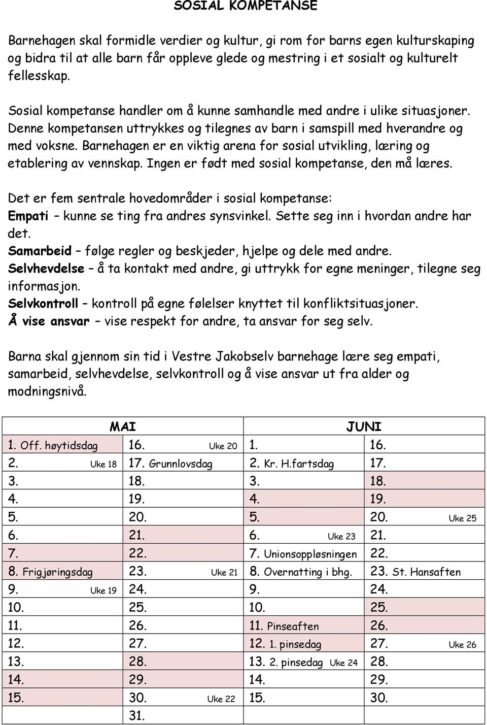 Barnehagen er en viktig arena for sosial utvikling, læring og etablering av vennskap. Ingen er født med sosial kompetanse, den må læres.