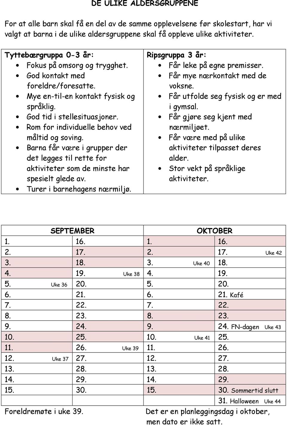 Rom for individuelle behov ved måltid og soving. Barna får være i grupper der det legges til rette for aktiviteter som de minste har spesielt glede av. Turer i barnehagens nærmiljø.