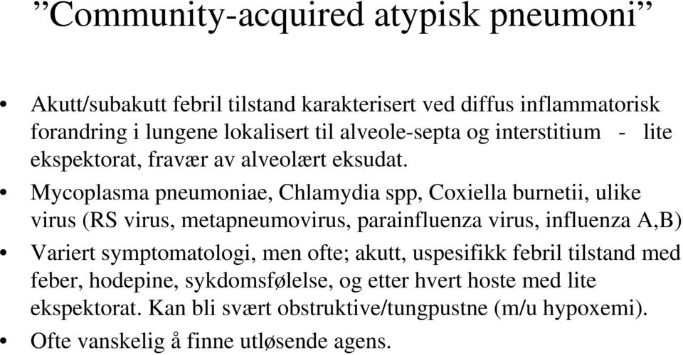 Mycoplasma pneumoniae, Chlamydia spp, Coxiella burnetii, ulike virus (RS virus, metapneumovirus, parainfluenza virus, influenza A,B) Variert