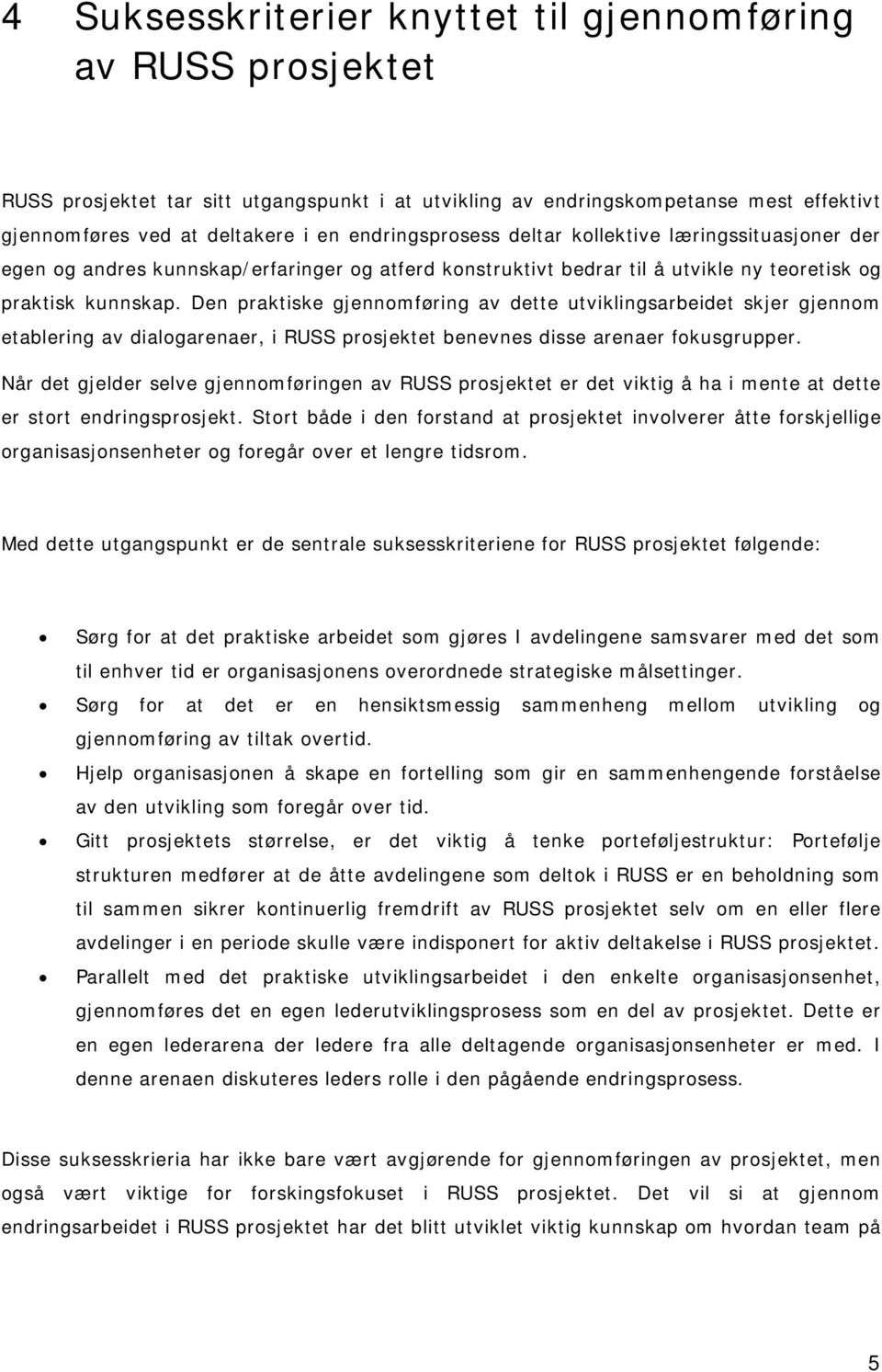 Den praktiske gjennomføring av dette utviklingsarbeidet skjer gjennom etablering av dialogarenaer, i RUSS prosjektet benevnes disse arenaer fokusgrupper.