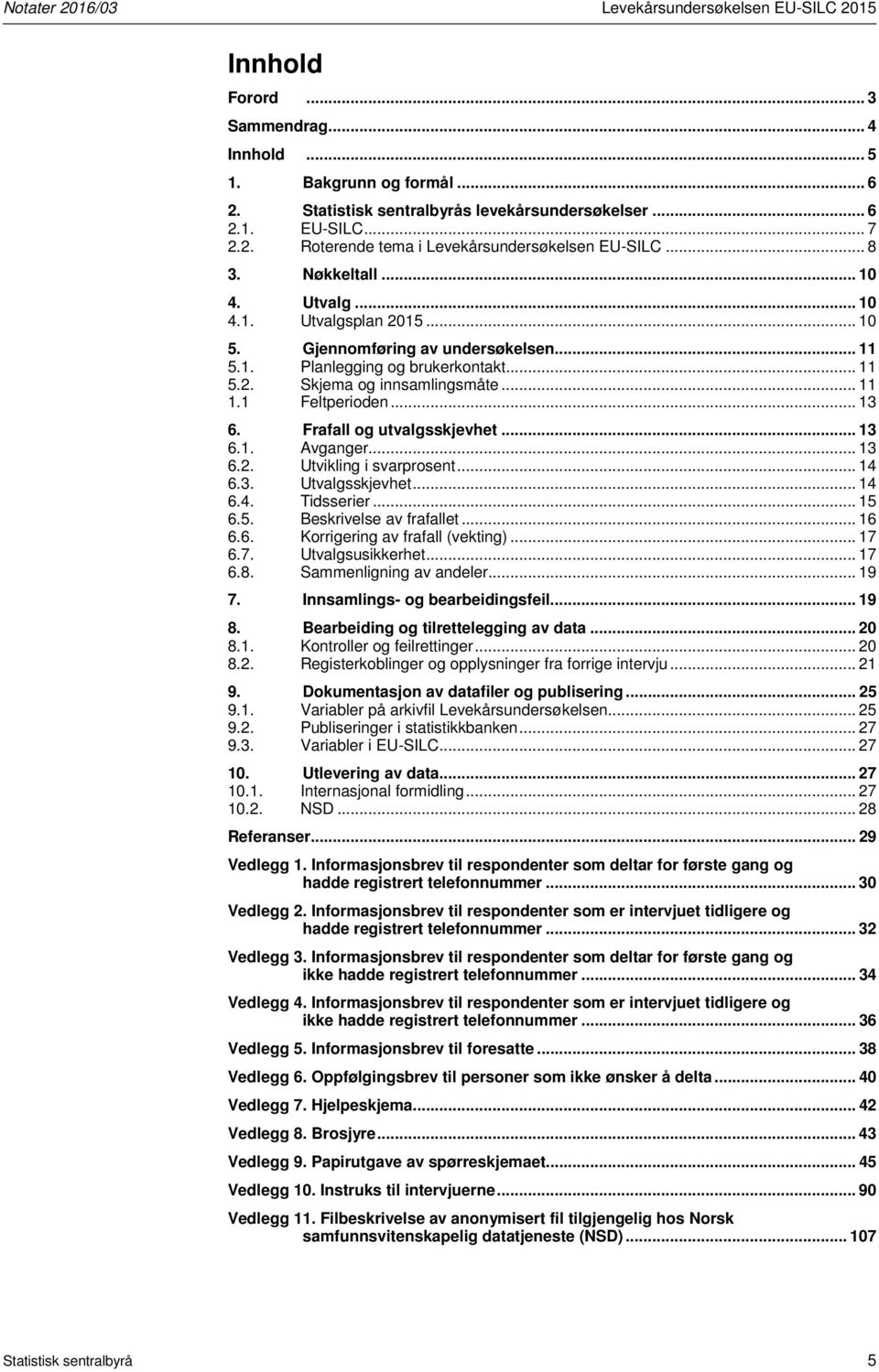 .. 11 1.1 Feltperioden... 13 6. Frafall og utvalgsskjevhet... 13 6.1. Avganger... 13 6.2. Utvikling i svarprosent... 14 6.3. Utvalgsskjevhet... 14 6.4. Tidsserier... 15 6.5. Beskrivelse av frafallet.