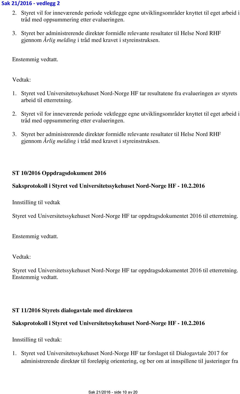 Styret ved Universitetssykehuset Nord-Norge HF tar resultatene fra evalueringen av styrets arbeid til etterretning. 2.