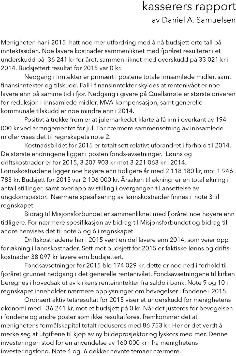 Nedgang i inntekter er primært i postene totale innsamlede midler, samt finansinntekter og tilskudd. Fall i finansinntekter skyldes at rentenivået er noe lavere enn på samme tid i fjor.