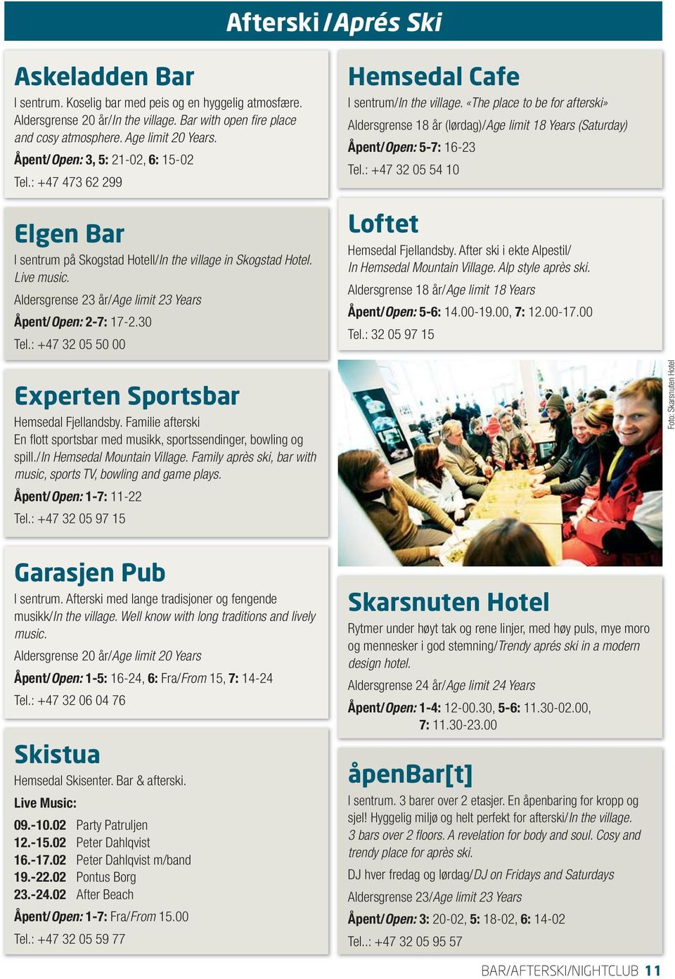 30 Tel.: +47 32 05 50 00 Hemsedal Cafe I sentrum/in the village. «The place to be for afterski» Aldersgrense 18 år (lørdag)/age limit 18 Years (Saturday) Åpent/Open: 5-7: 16-23 Tel.