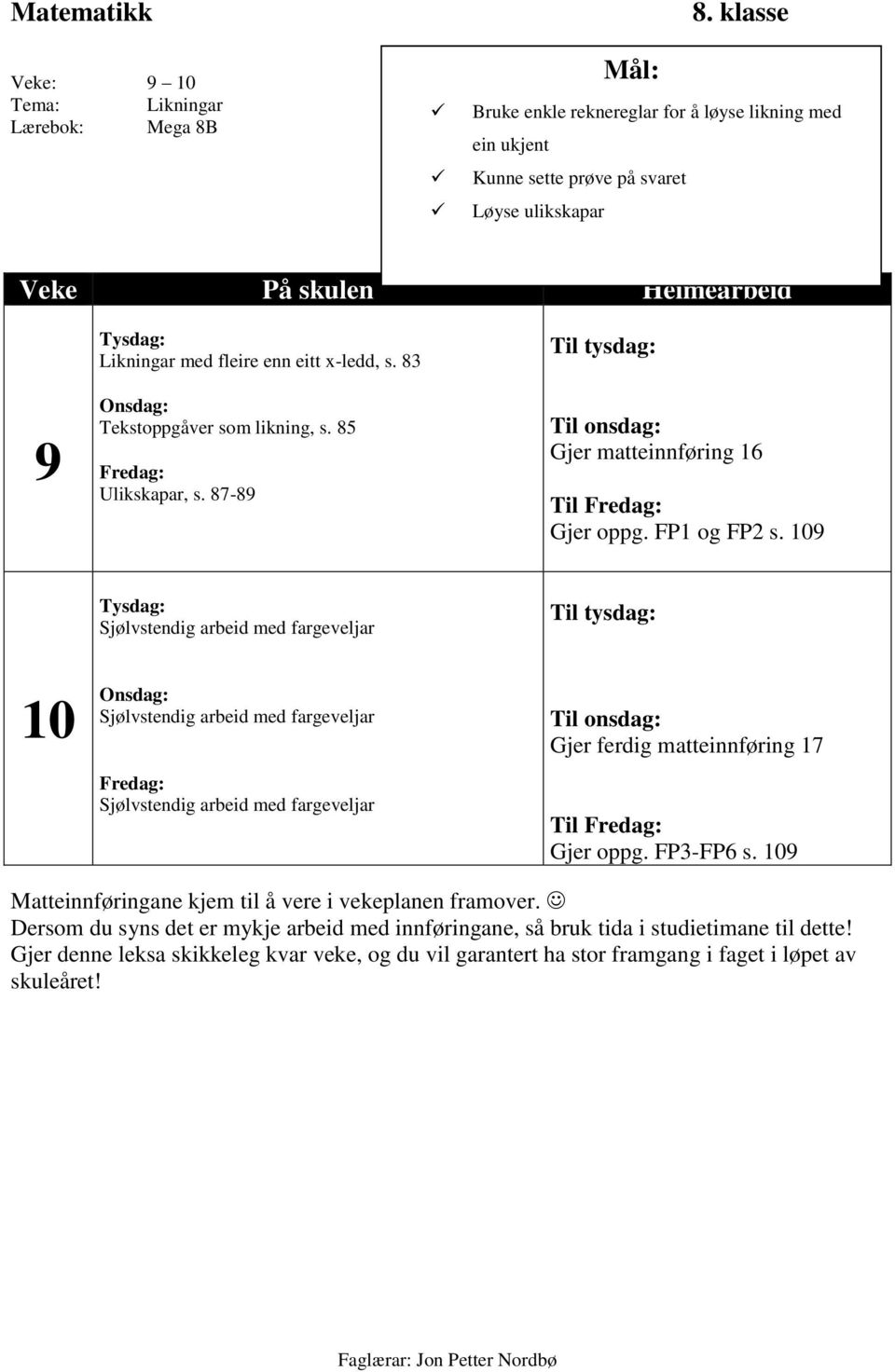 83 Onsdag: Tekstoppgåver som likning, s. 85 Fredag: Ulikskapar, s. 87-89 Til tysdag: Til onsdag: Gjer matteinnføring 16 Til Fredag: Gjer oppg. FP1 og FP2 s.