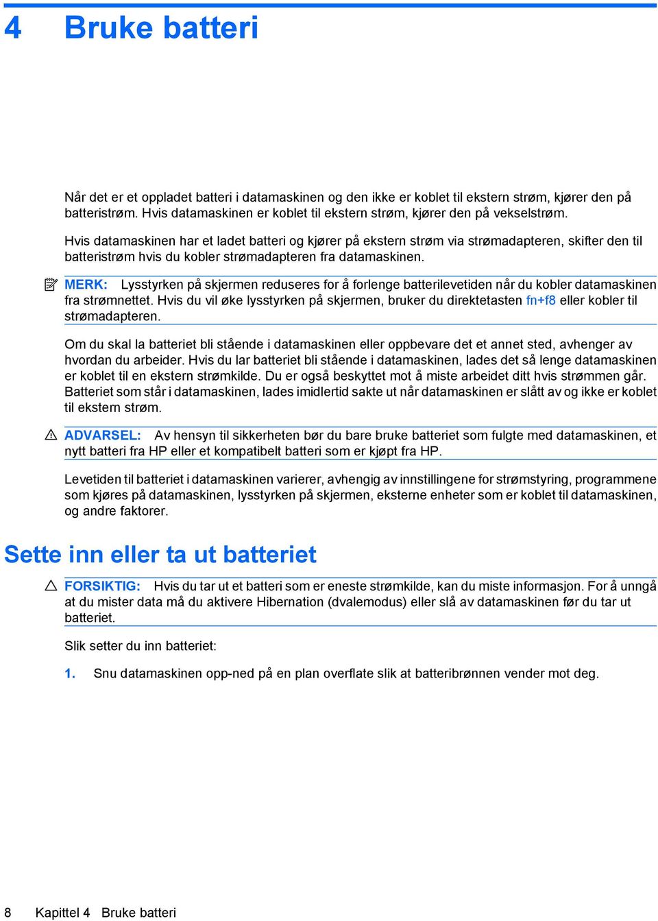 Hvis datamaskinen har et ladet batteri og kjører på ekstern strøm via strømadapteren, skifter den til batteristrøm hvis du kobler strømadapteren fra datamaskinen.