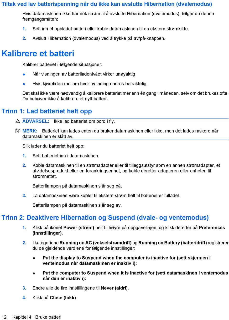 Kalibrere et batteri Kalibrer batteriet i følgende situasjoner: Når visningen av batteriladenivået virker unøyaktig Hvis kjøretiden mellom hver ny lading endres betraktelig.