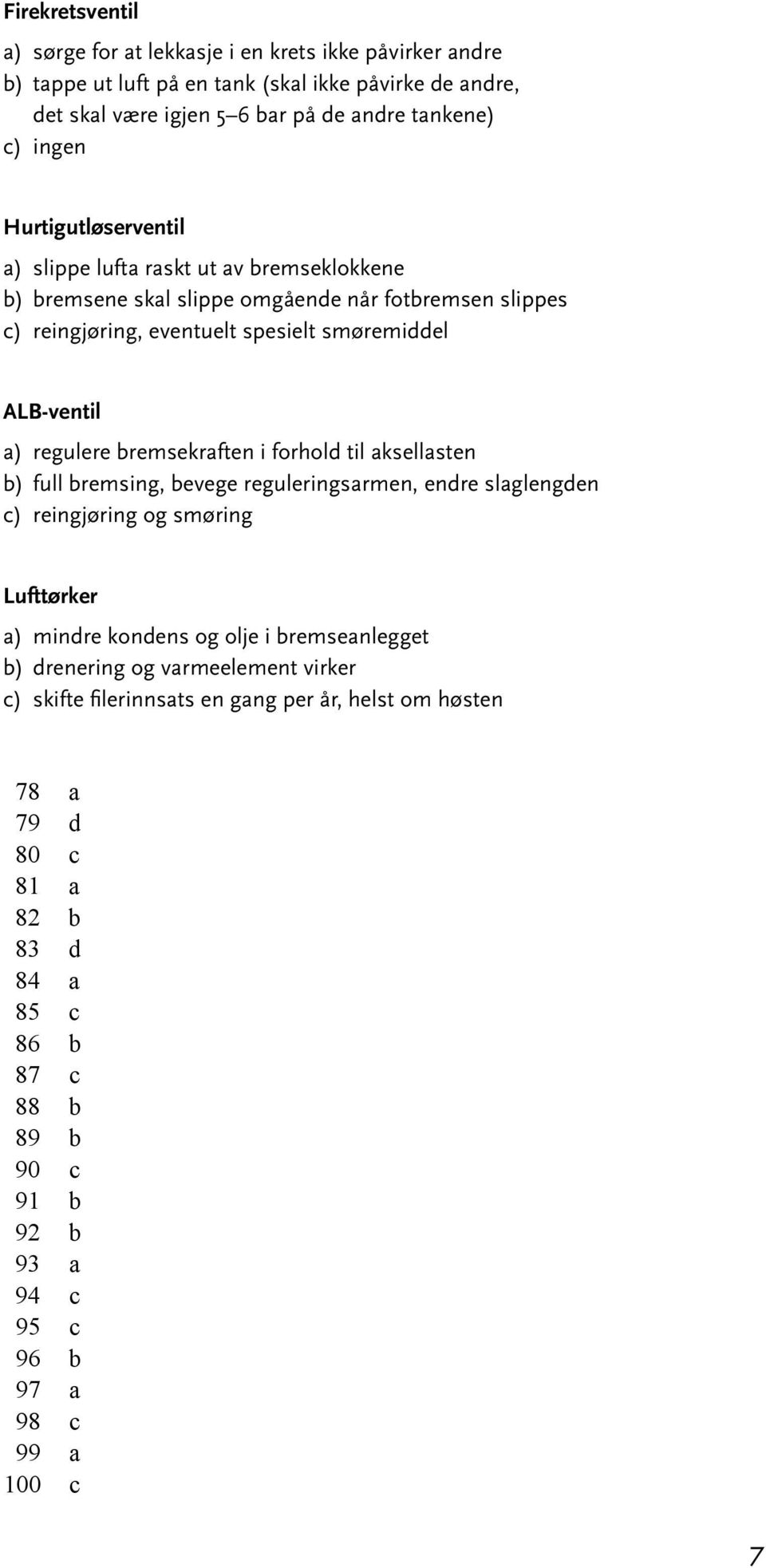 bremsekraften i forhold til aksellasten b) full bremsing, bevege reguleringsarmen, endre slaglengden c) reingjøring og smøring Lufttørker a) mindre kondens og olje i bremseanlegget b)