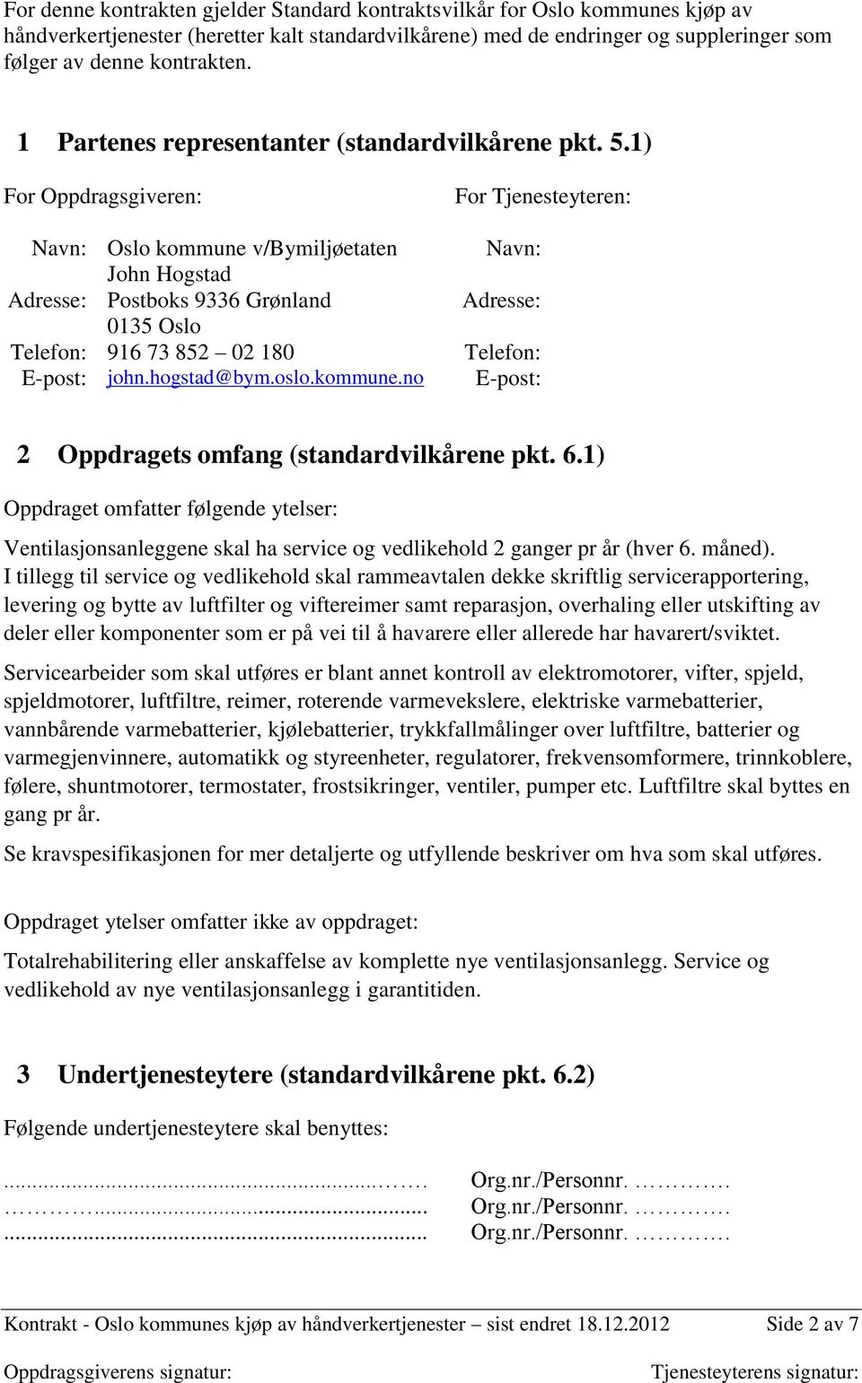 1) For Oppdragsgiveren: Navn: Oslo kommune v/bymiljøetaten John Hogstad Adresse: Postboks 9336 Grønland 0135 Oslo Telefon: 916 73 852 02 180 Epost: john.hogstad@bym.oslo.kommune.no For Tjenesteyteren: Navn: Adresse: Telefon: Epost: 2 Oppdragets omfang (standardvilkårene pkt.