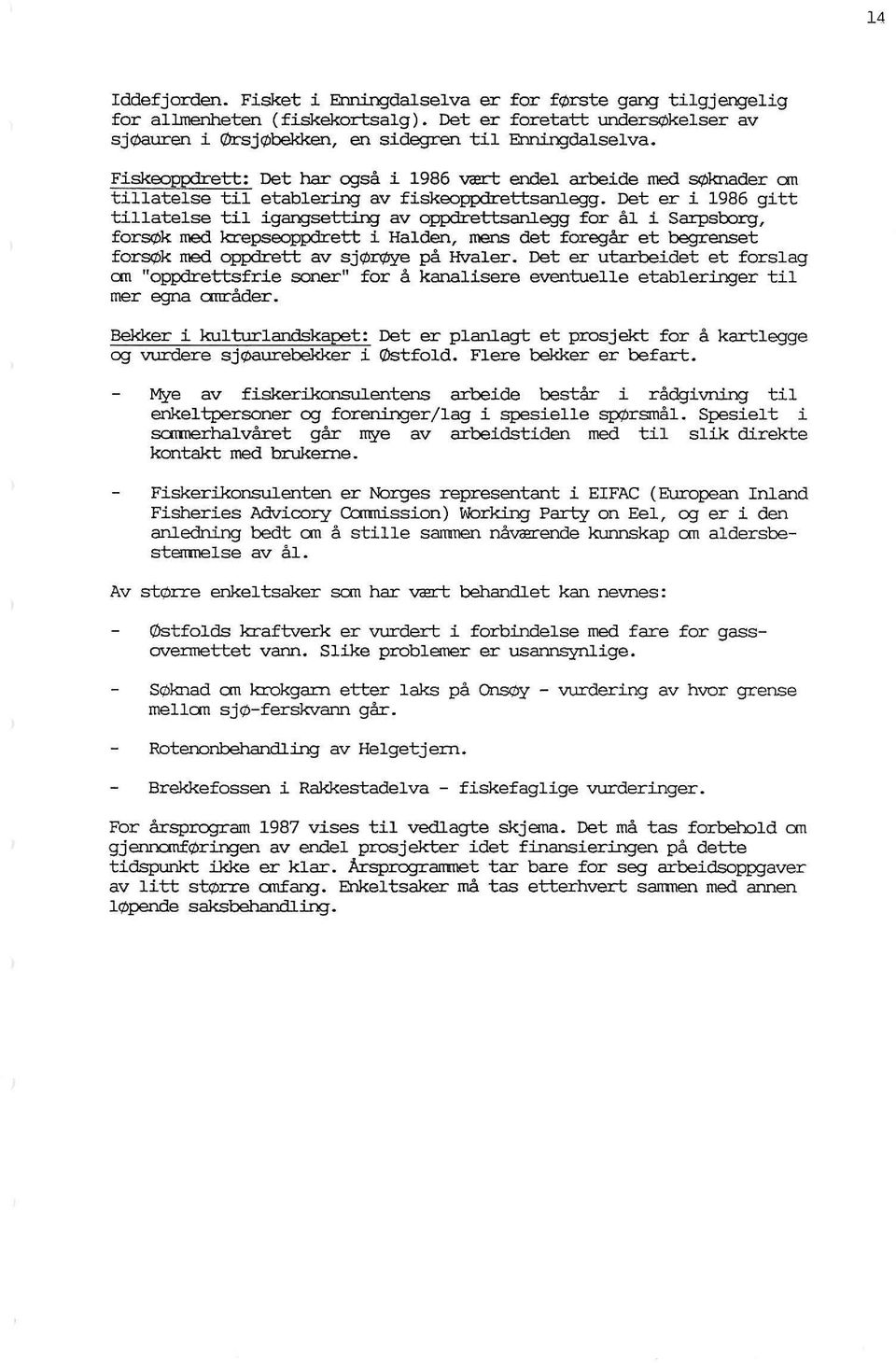 Det er i 1986 gitt tillatelse til igangsetting av oppdrettsanlegg for ål i Sarpsborg, forsøk med krepseoppdrett i Halden, mens det foregår et begrenset forsøk med oppdrett av sjørøye på Hvaler.