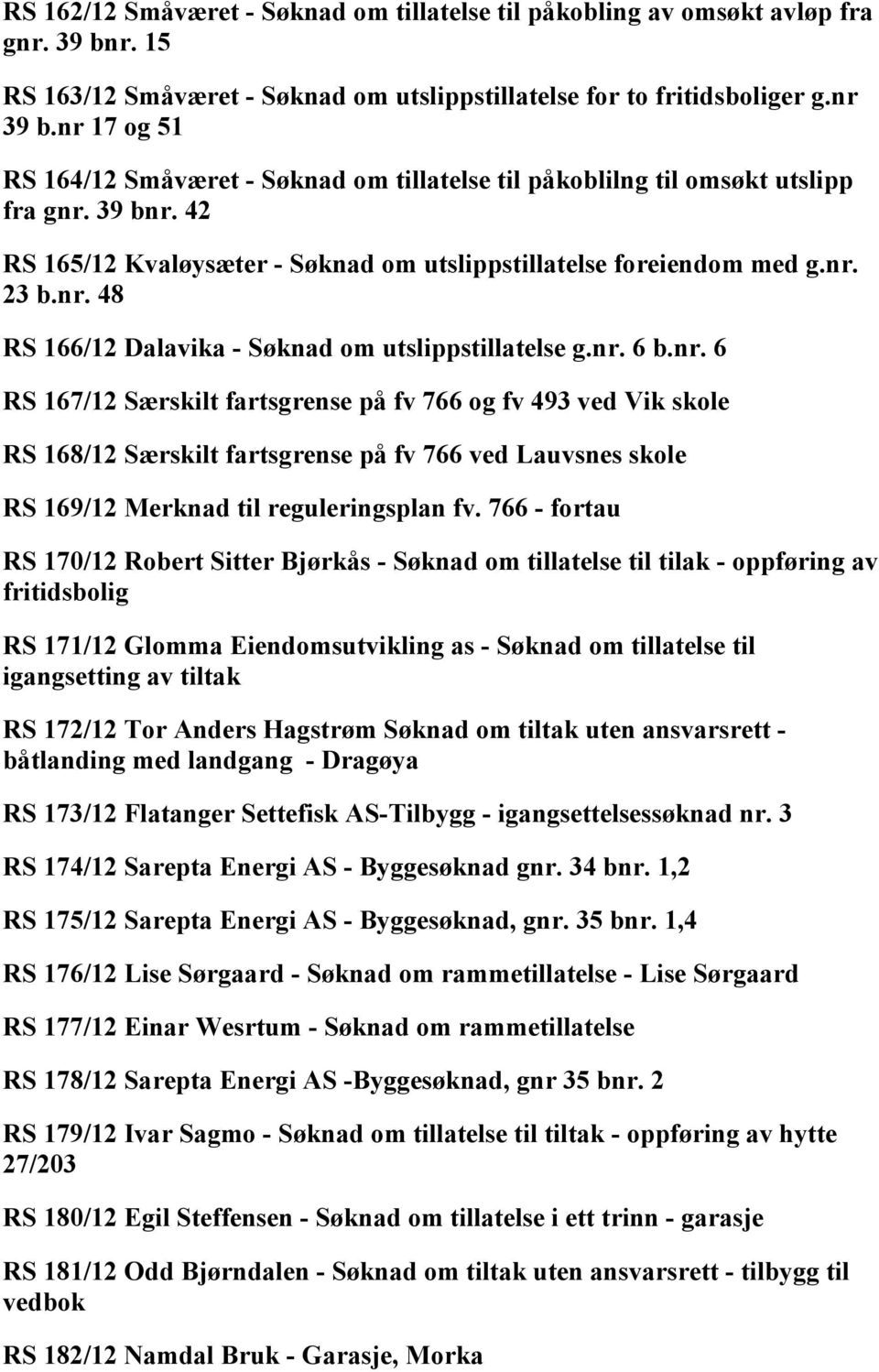 nr. 6 b.nr. 6 167/12 Særskilt fartsgrense på fv 766 og fv 493 ved Vik skole 168/12 Særskilt fartsgrense på fv 766 ved Lauvsnes skole 169/12 Merknad til reguleringsplan fv.