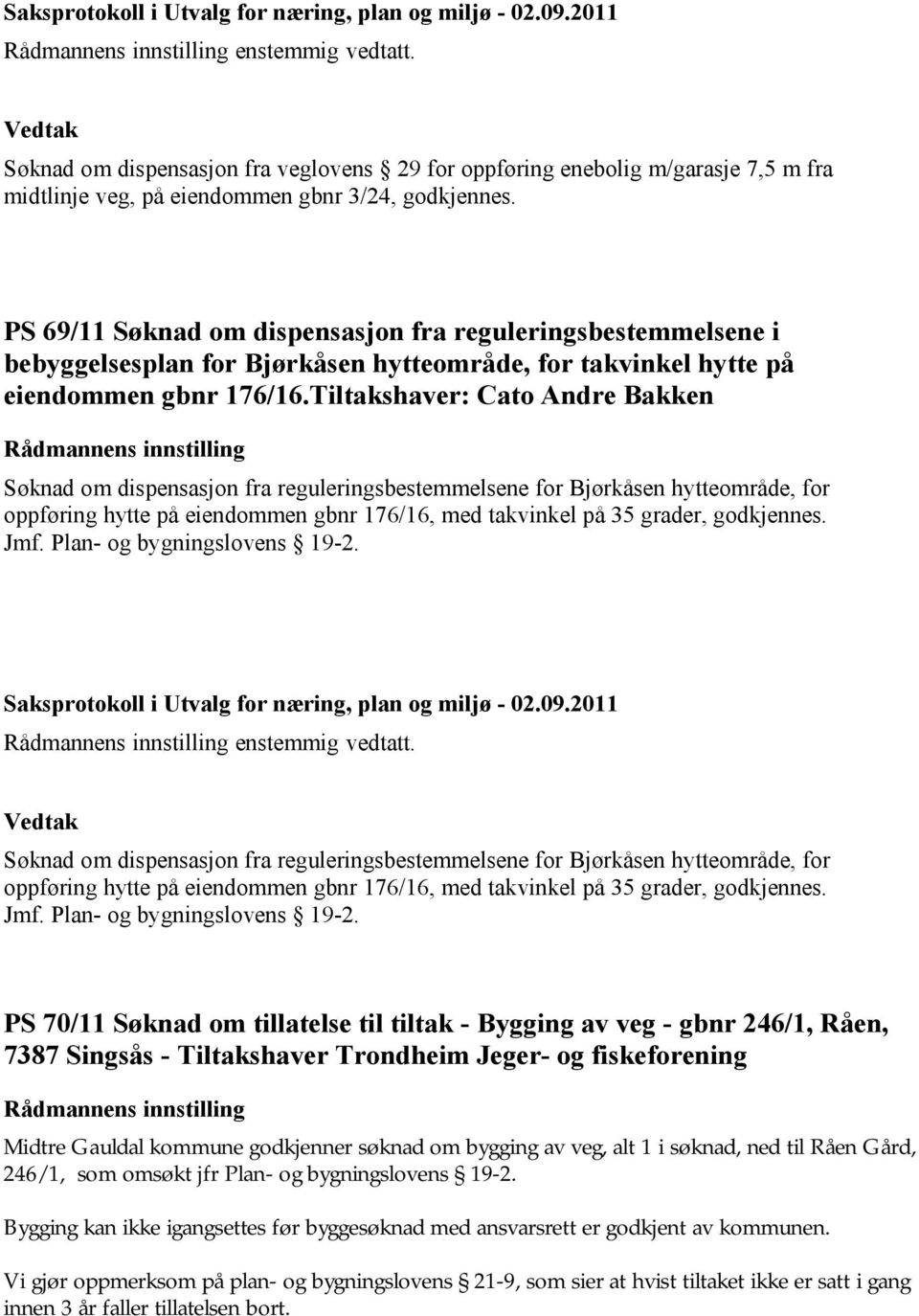 Tiltakshaver: Cato Andre Bakken Søknad om dispensasjon fra reguleringsbestemmelsene for Bjørkåsen hytteområde, for oppføring hytte på eiendommen gbnr 176/16, med takvinkel på 35 grader, godkjennes.