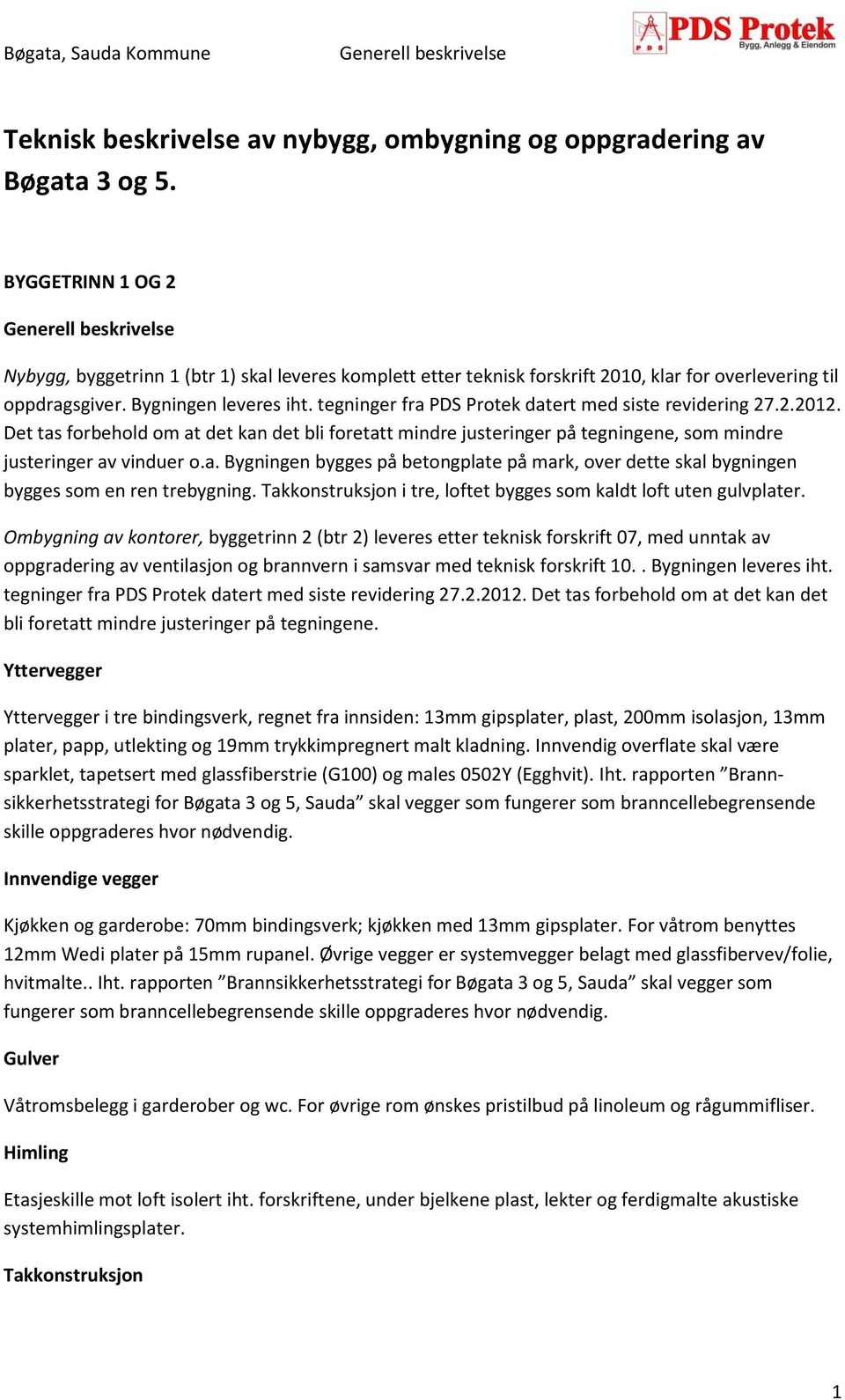 tegninger fra PDS Protek datert med siste revidering 27.2.2012. Det tas forbehold om at det kan det bli foretatt mindre justeringer på tegningene, som mindre justeringer av vinduer o.a. Bygningen bygges på betongplate på mark, over dette skal bygningen bygges som en ren trebygning.