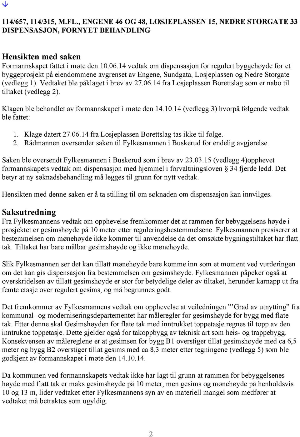 14 fra Losjeplassen Borettslag som er nabo til tiltaket (vedlegg 2). Klagen ble behandlet av formannskapet i møte den 14.10.14 (vedlegg 3) hvorpå følgende vedtak ble fattet: 1. Klage datert 27.06.