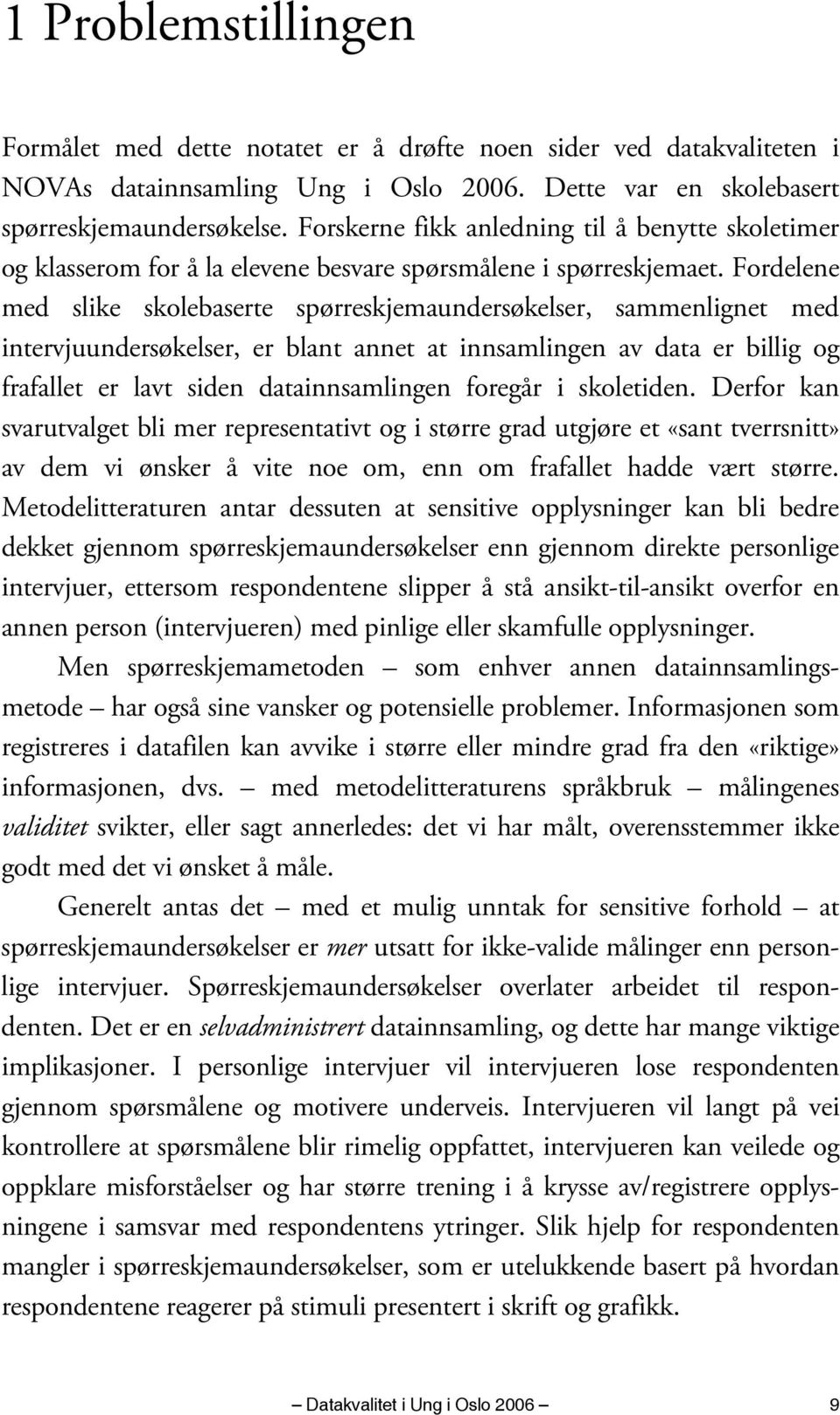 Fordelene med slike skolebaserte spørreskjemaundersøkelser, sammenlignet med intervjuundersøkelser, er blant annet at innsamlingen av data er billig og frafallet er lavt siden datainnsamlingen